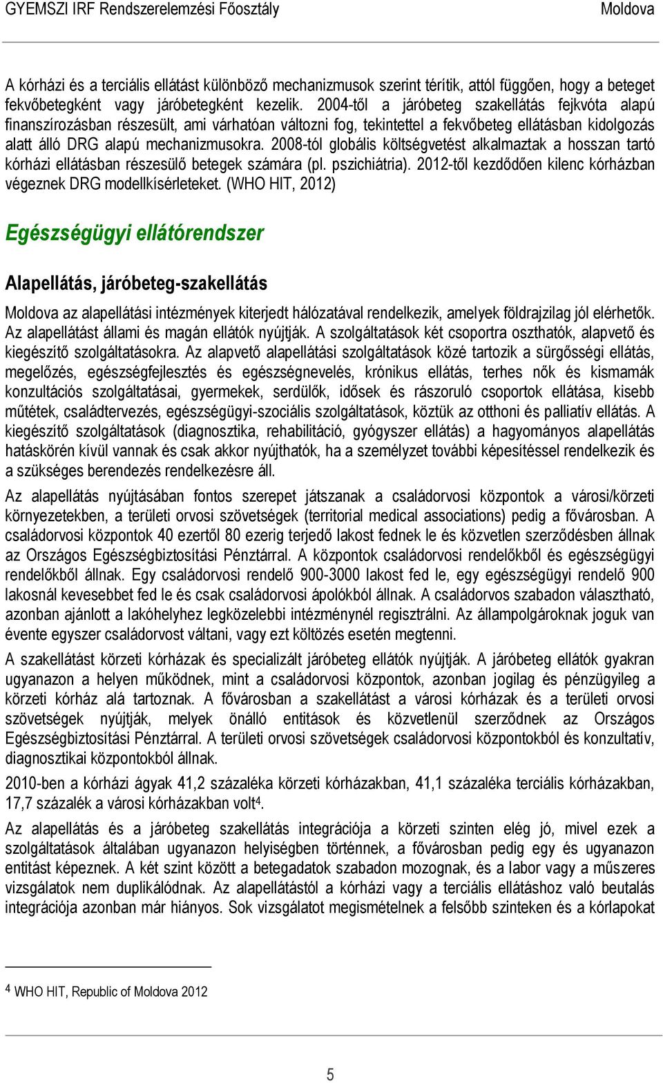 2008-tól globális költségvetést alkalmaztak a hosszan tartó kórházi ellátásban részesülő betegek számára (pl. pszichiátria). 2012-től kezdődően kilenc kórházban végeznek DRG modellkísérleteket.