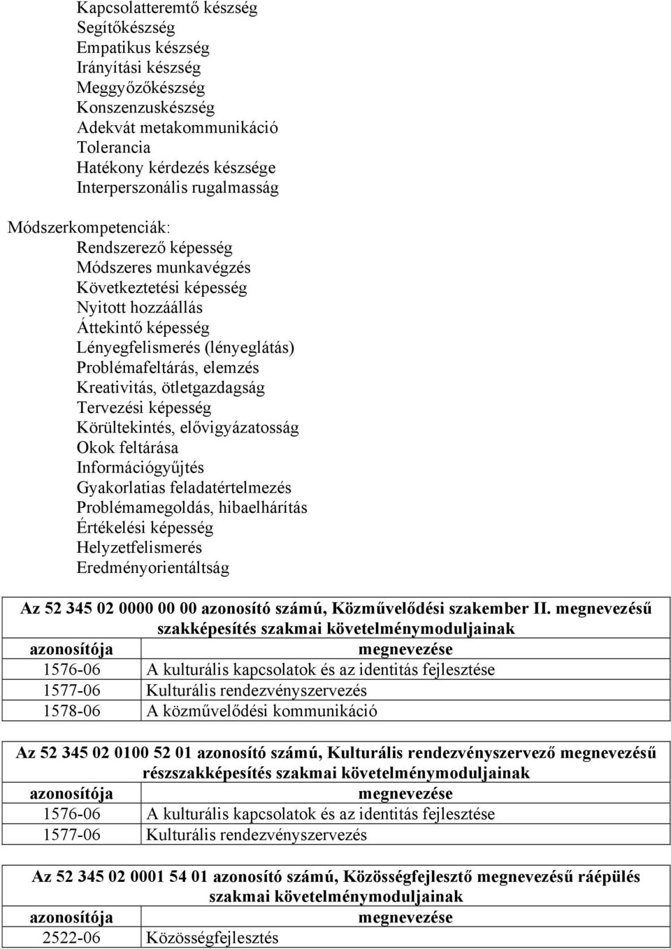 Kreativitás, ötletgazdagság Tervezési képesség Körültekintés, elővigyázatosság Okok feltárása Információgyűjtés Gyakorlatias feladatértelmezés Problémamegoldás, hibaelhárítás Értékelési képesség