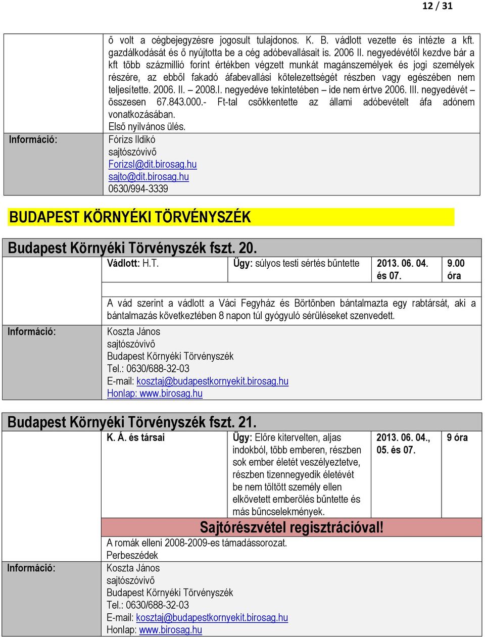 teljesítette. 2006. II. 2008.I. negyedéve tekintetében ide nem értve 2006. III. negyedévét összesen 67.843.000.- Ft-tal csökkentette az állami adóbevételt áfa adónem vonatkozásában.