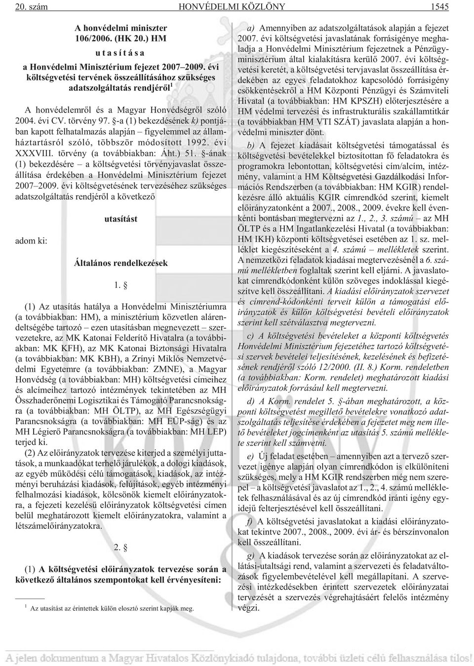 -a (1) be kez dé sé nek k) pont já - ban ka pott fel ha tal ma zás alap ján fi gye lem mel az ál lam - ház tar tás ról szóló, több ször mó do sí tott 1992. évi XXXVIII.