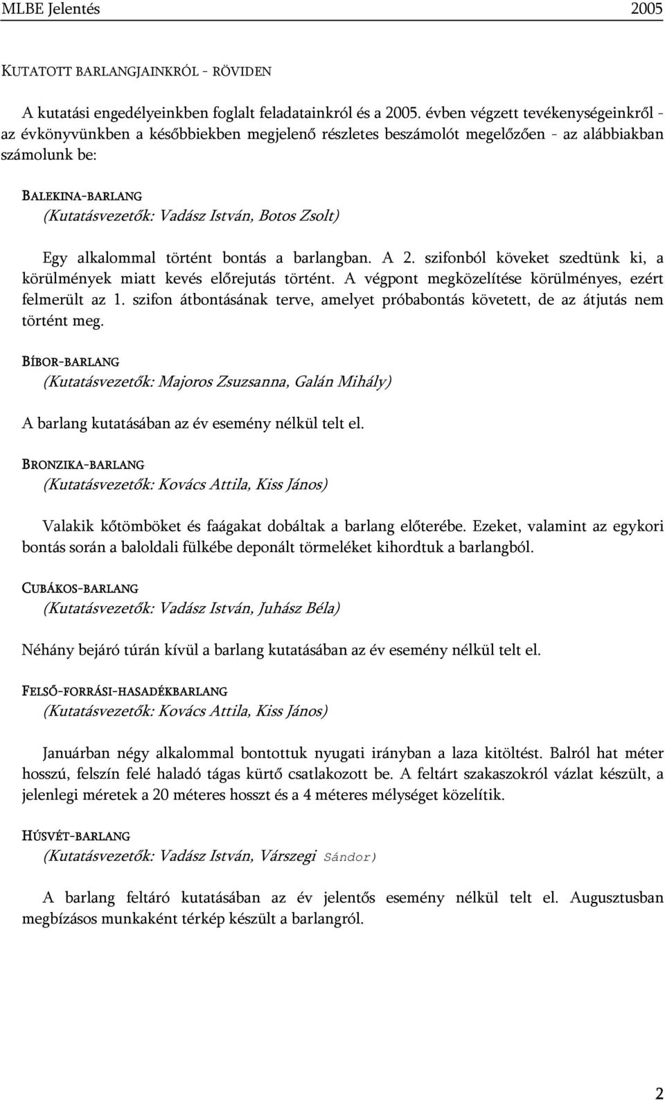 Zsolt) Egy alkalommal történt bontás a barlangban. A 2. szifonból köveket szedtünk ki, a körülmények miatt kevés előrejutás történt. A végpont megközelítése körülményes, ezért felmerült az 1.