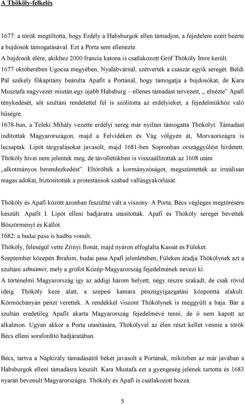 Béldi Pál székely főkapitány beárulta Apafit a Portánál, hogy támogatja a bujdosókat, de Kara Musztafa nagyvezér miután egy újabb Habsburg ellenes támadást tervezett, elnézte Apafi ténykedését, sőt