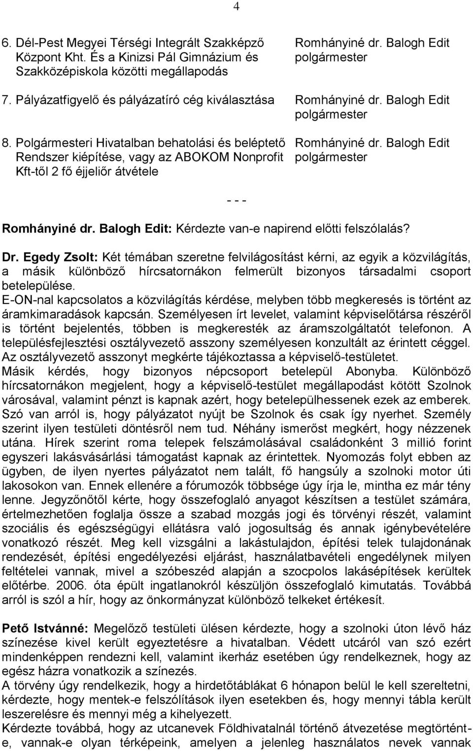 Balogh Edit Rendszer kiépítése, vagy az ABOKOM Nonprofit polgármester Kft-től 2 fő éjjeliőr átvétele Romhányiné dr. Balogh Edit: Kérdezte van-e napirend előtti felszólalás? - - - Dr.