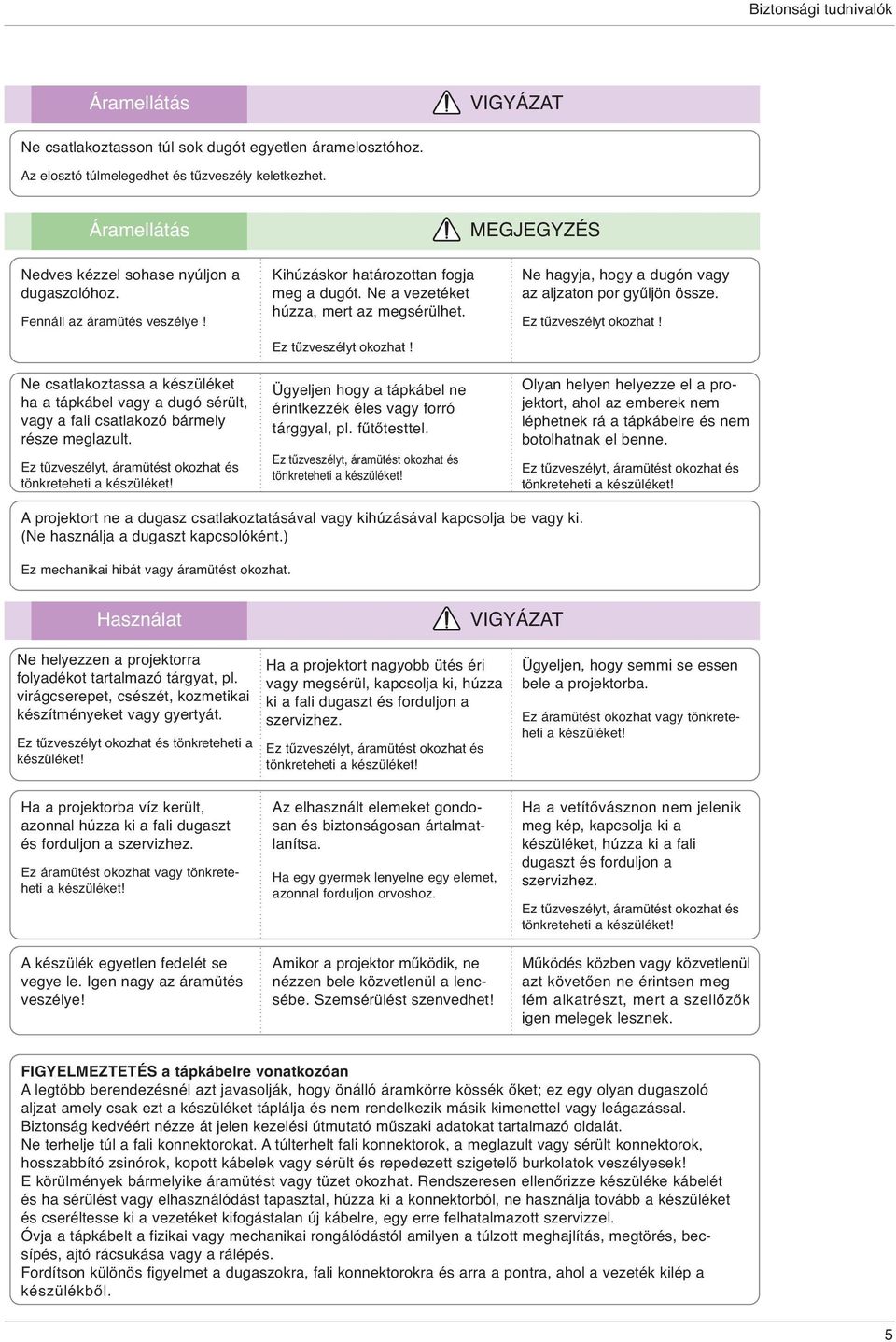 Ne csatlakoztassa a készüléket ha a tápkábel vagy a dugó sérült, vagy a fali csatlakozó bármely része meglazult. Ez tűzveszélyt, áramütést okozhat és tönkreteheti a készüléket!
