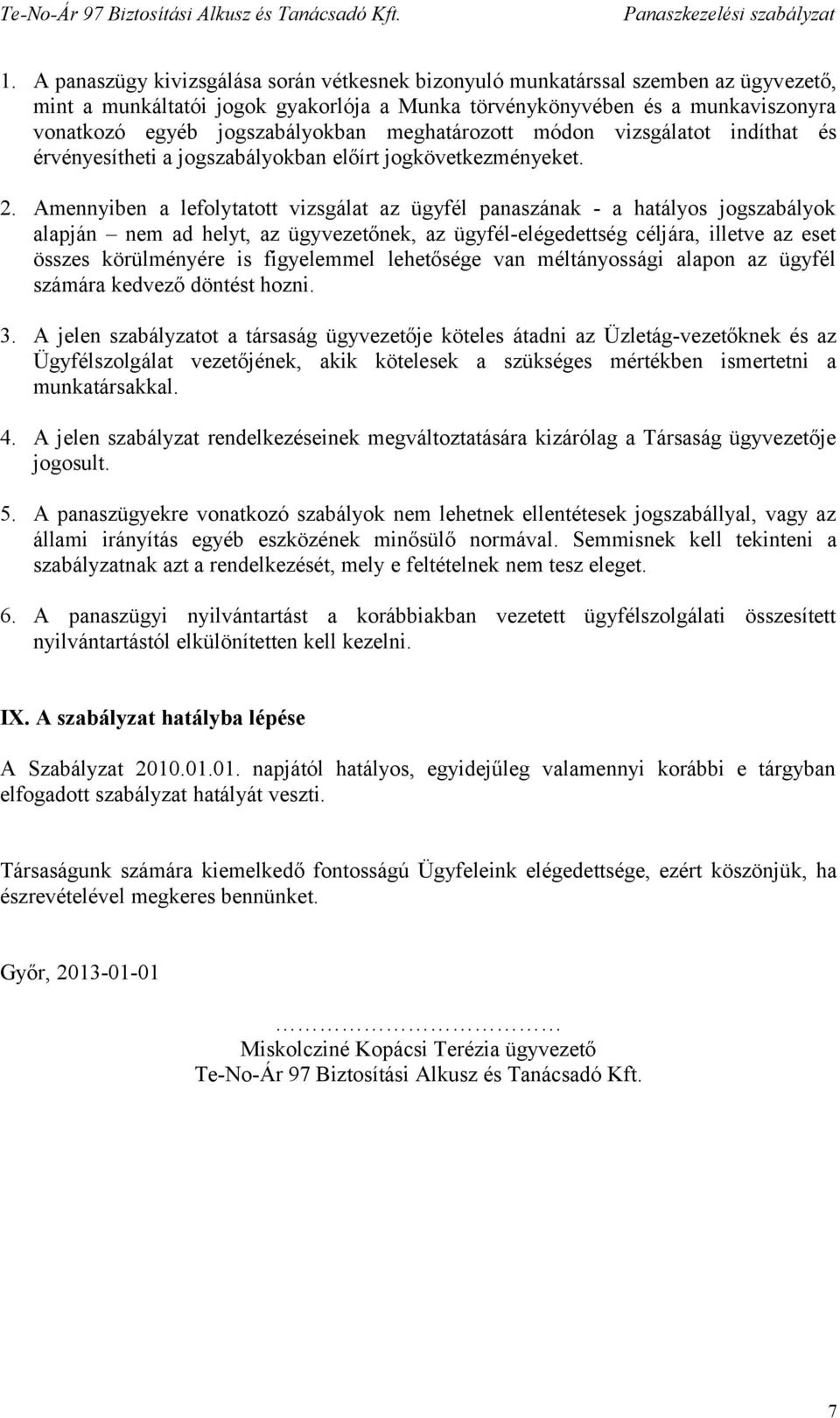 Amennyiben a lefolytatott vizsgálat az ügyfél panaszának - a hatályos jogszabályok alapján nem ad helyt, az ügyvezetőnek, az ügyfél-elégedettség céljára, illetve az eset összes körülményére is