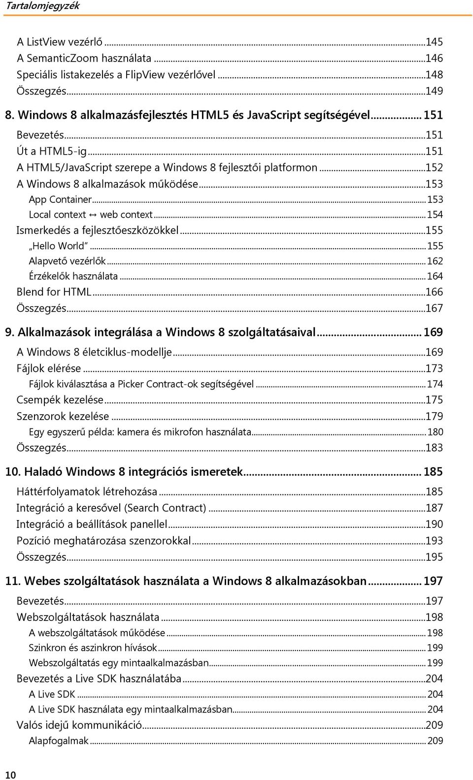 .. 154 Ismerkedés a fejlesztőeszközökkel... 155 Hello World... 155 Alapvető vezérlők... 162 Érzékelők használata... 164 Blend for HTML... 166 Összegzés... 167 9.