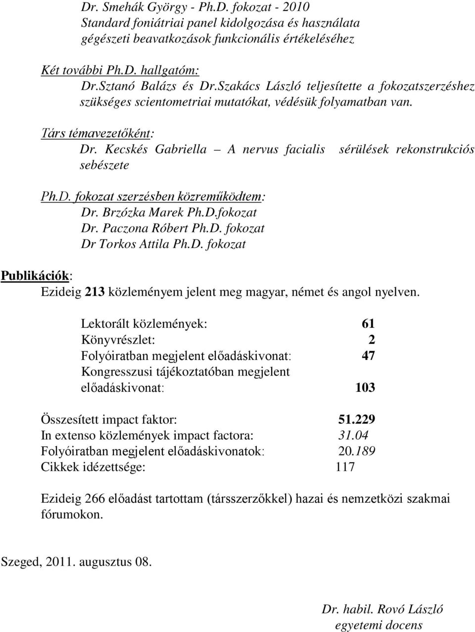 Kecskés Gabriella A nervus facialis sérülések rekonstrukciós sebészete Ph.D. fokozat szerzésben közreműködtem: Dr. Brzózka Marek Ph.D.fokozat Dr. Paczona Róbert Ph.D. fokozat Dr Torkos Attila Ph.D. fokozat Publikációk: Ezideig 213 közleményem jelent meg magyar, német és angol nyelven.