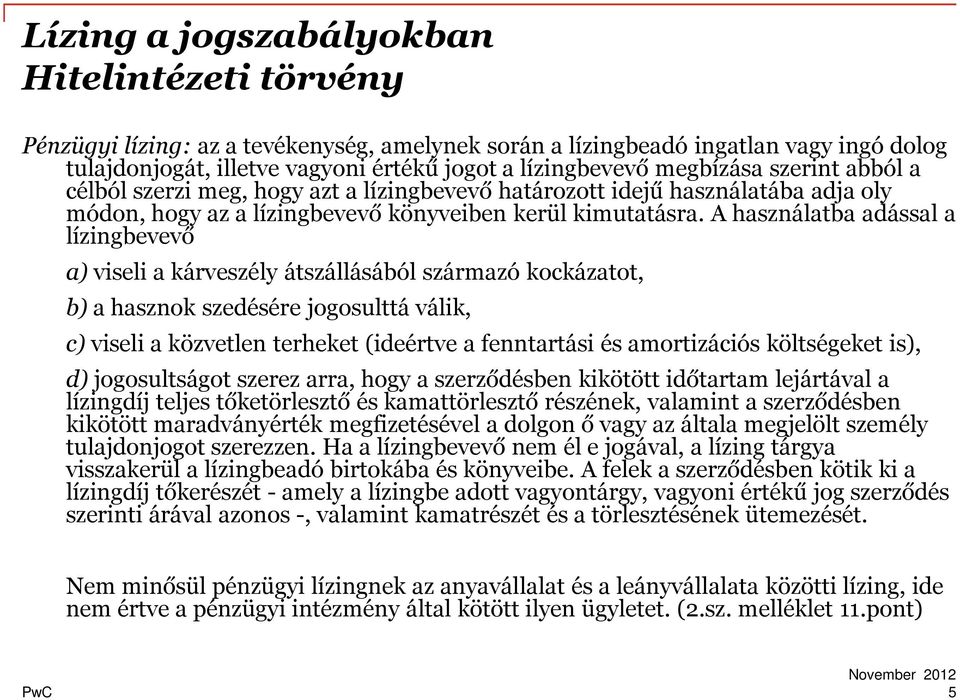 A használatba adással a lízingbevevő a) viseli a kárveszély átszállásából származó kockázatot, b) a hasznok szedésére jogosulttá válik, c) viseli a közvetlen terheket (ideértve a fenntartási és