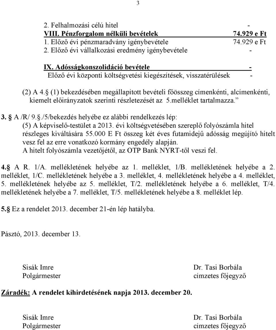 (1) bekezdésében megállapított bevételi főösszeg címenkénti, alcímenkénti, kiemelt előirányzatok szerinti részletezését az 5.melléklet tartalmazza. 3. A /R/ 9.