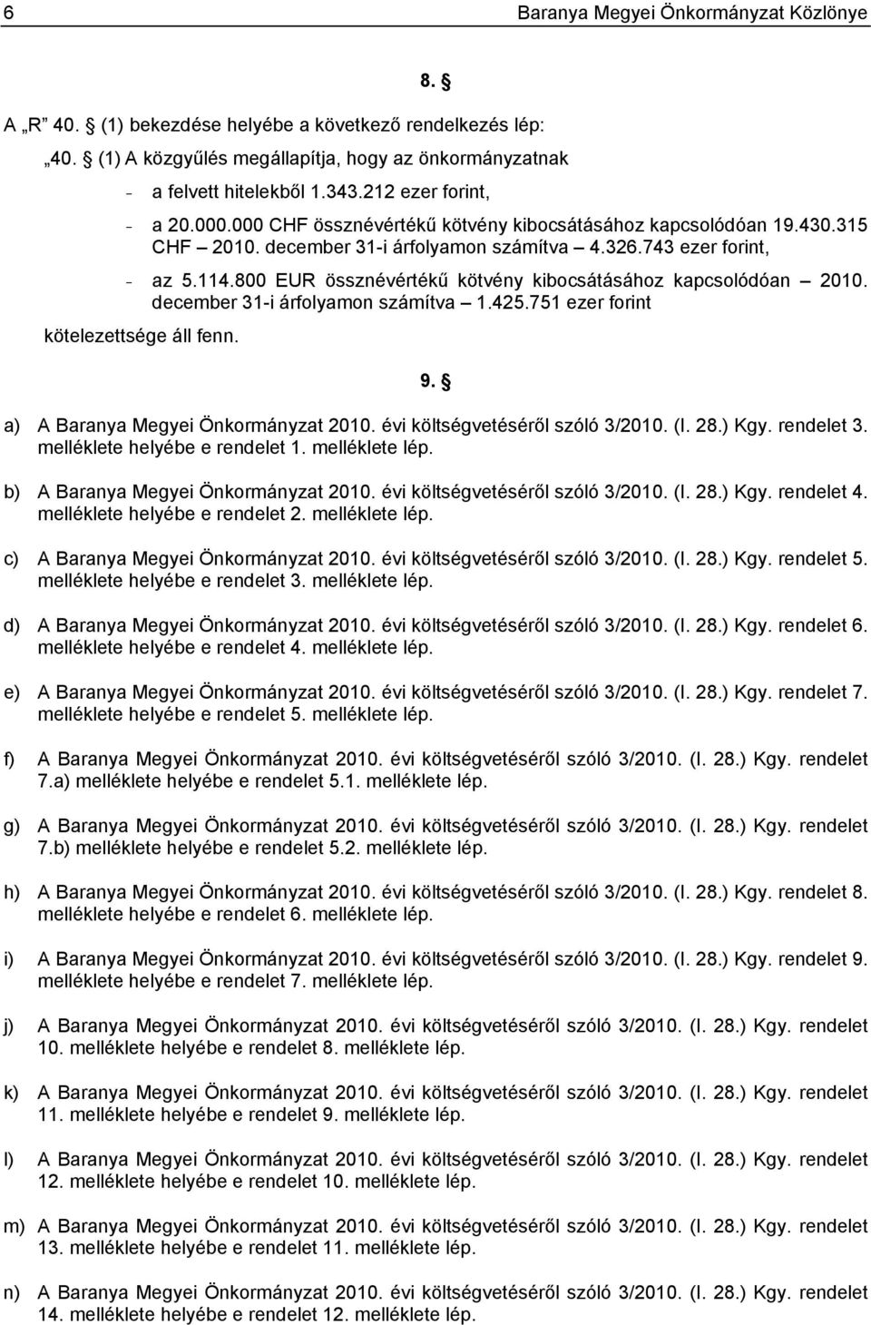 800 EUR össznévértékű kötvény kibocsátásához kapcsolódóan 2010. december 31-i árfolyamon számítva 1.425.751 ezer forint kötelezettsége áll fenn. 9. a) A Baranya Megyei Önkormányzat 2010.