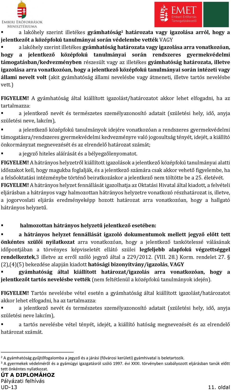 igazolása arra vonatkozóan, hogy a jelentkező középfokú tanulmányai során intézeti vagy állami nevelt volt (akit gyámhatóság állami nevelésbe vagy átmeneti, illetve tartós nevelésbe vett.) FIGYELEM!