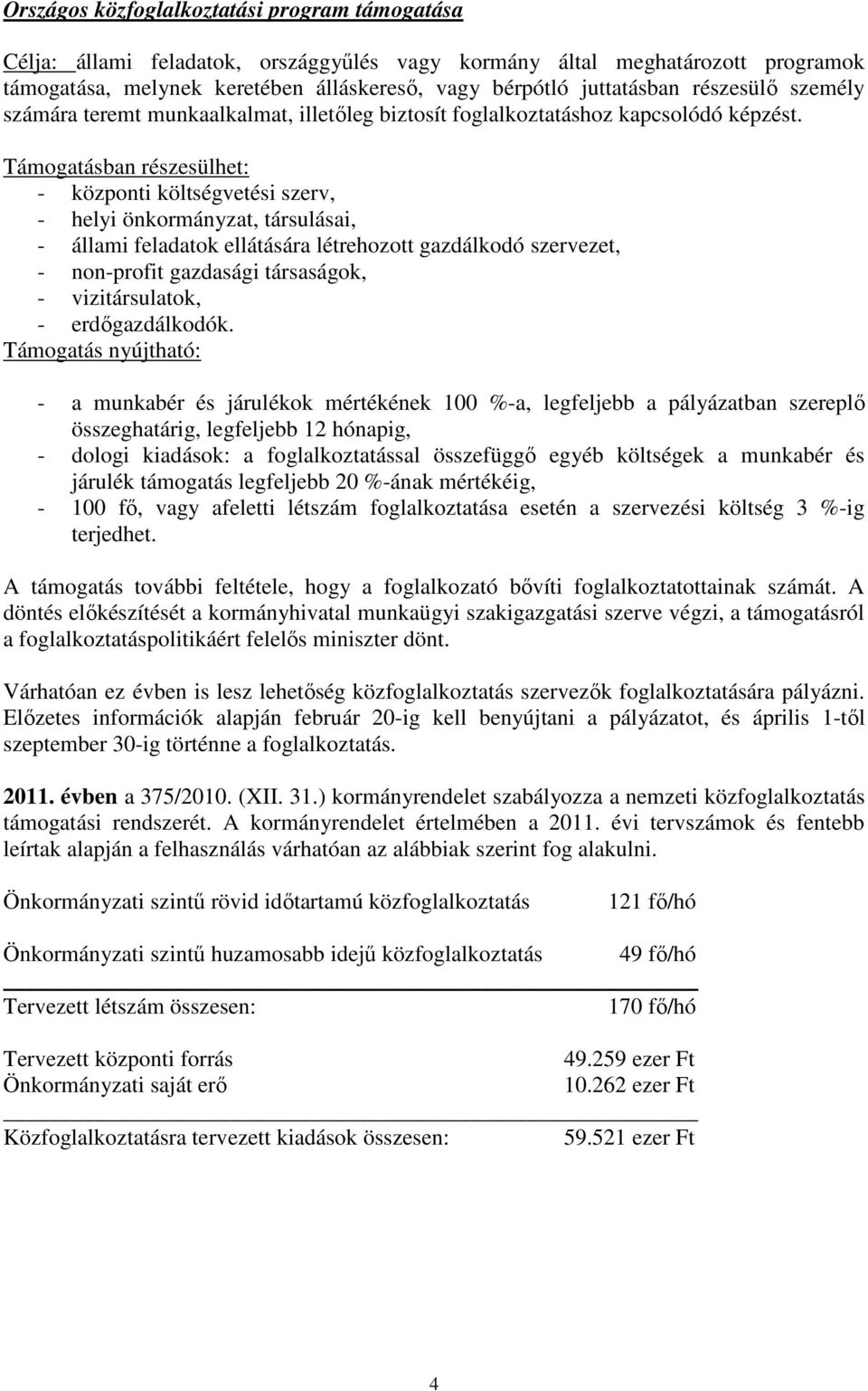 Támogatásban részesülhet: - központi költségvetési szerv, - helyi önkormányzat, társulásai, - állami feladatok ellátására létrehozott gazdálkodó szervezet, - non-profit gazdasági társaságok, -