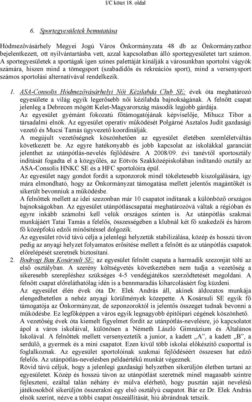 A sportegyesületek a sportágak igen színes palettáját kínálják a városunkban sportolni vágyók számára, hiszen mind a tömegsport (szabadidős és rekreációs sport), mind a versenysport számos sportolási
