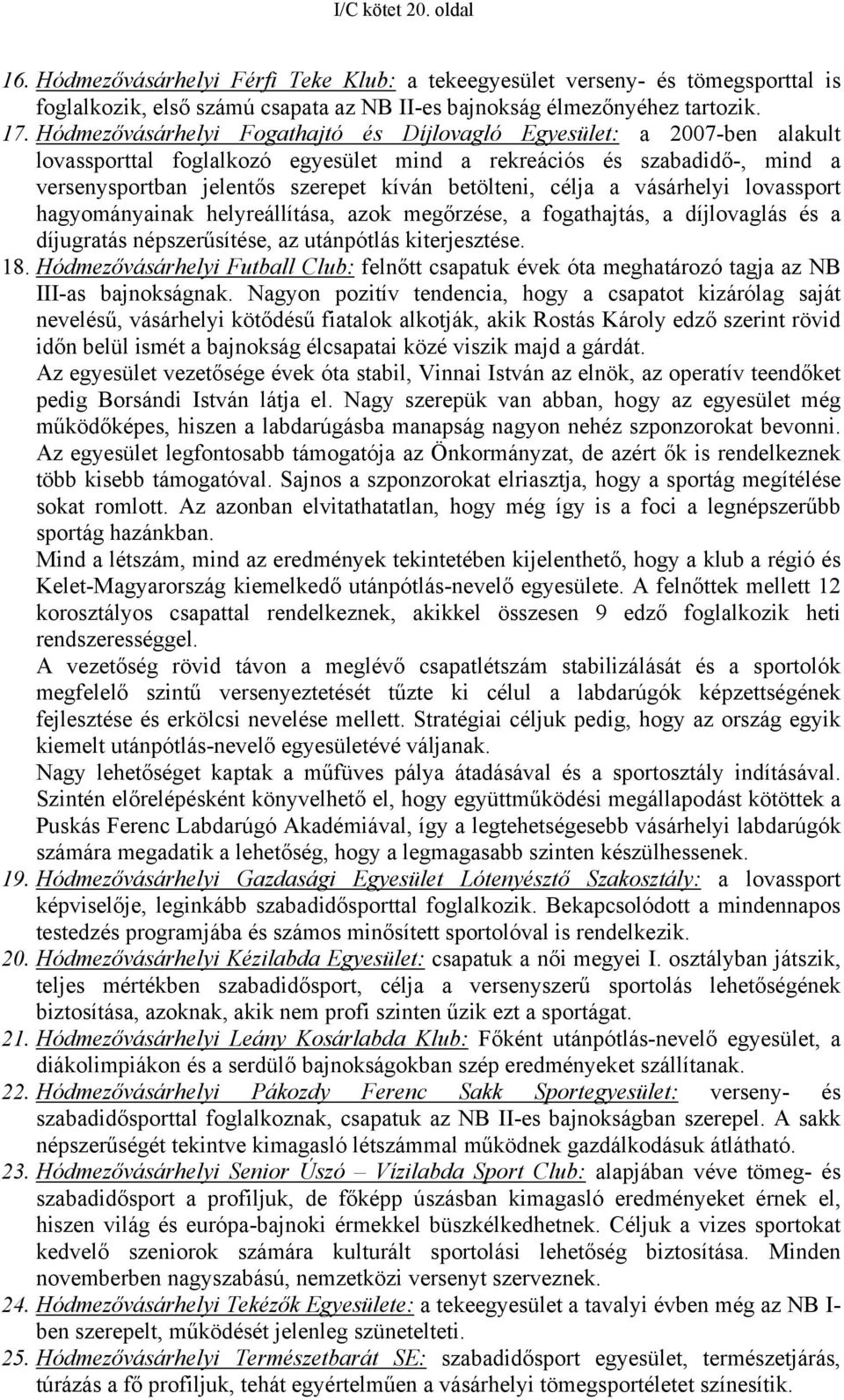 célja a vásárhelyi lovassport hagyományainak helyreállítása, azok megőrzése, a fogathajtás, a díjlovaglás és a díjugratás népszerűsítése, az utánpótlás kiterjesztése. 18.