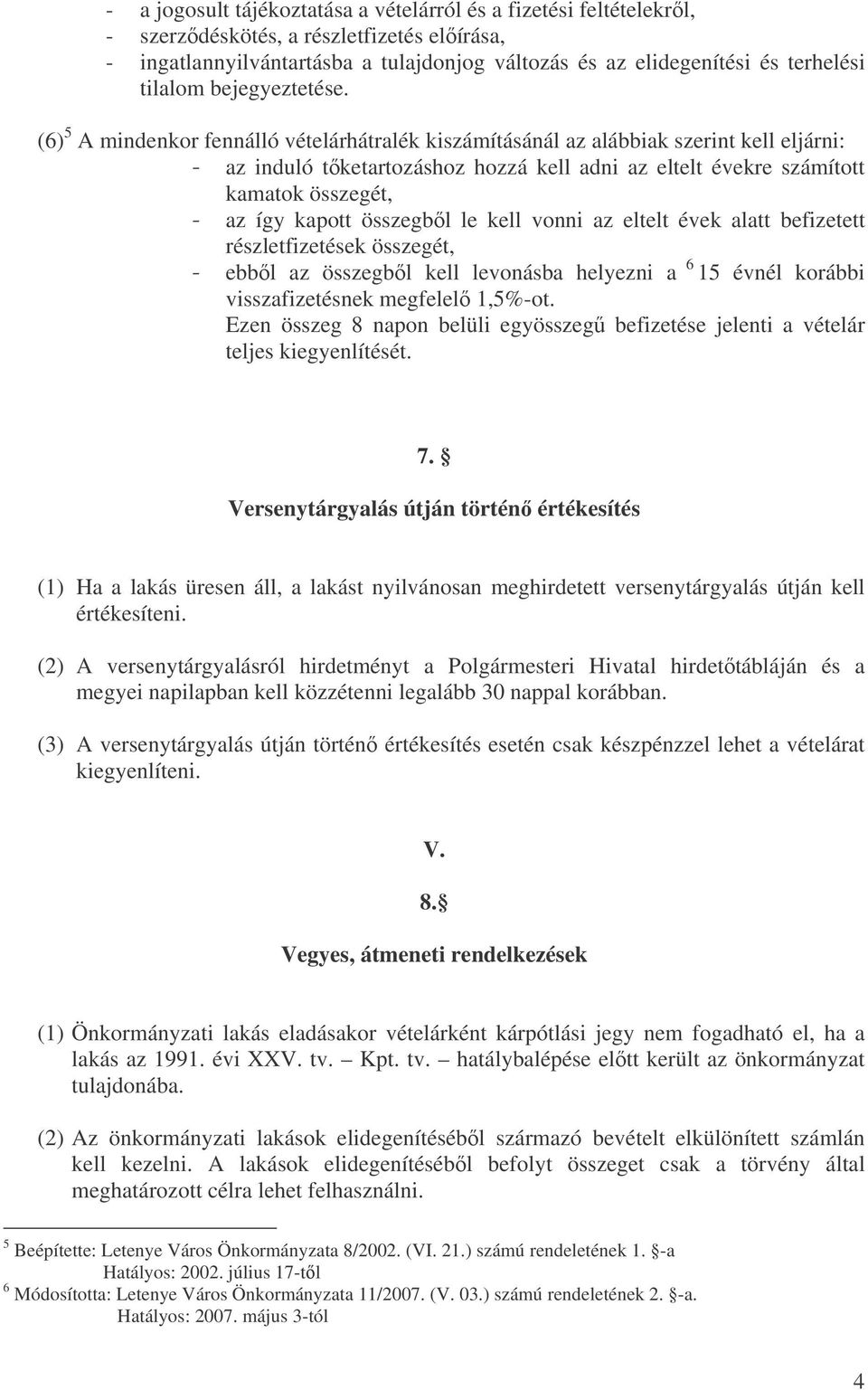 (6) 5 A mindenkor fennálló vételárhátralék kiszámításánál az alábbiak szerint kell eljárni: - az induló tketartozáshoz hozzá kell adni az eltelt évekre számított kamatok összegét, - az így kapott