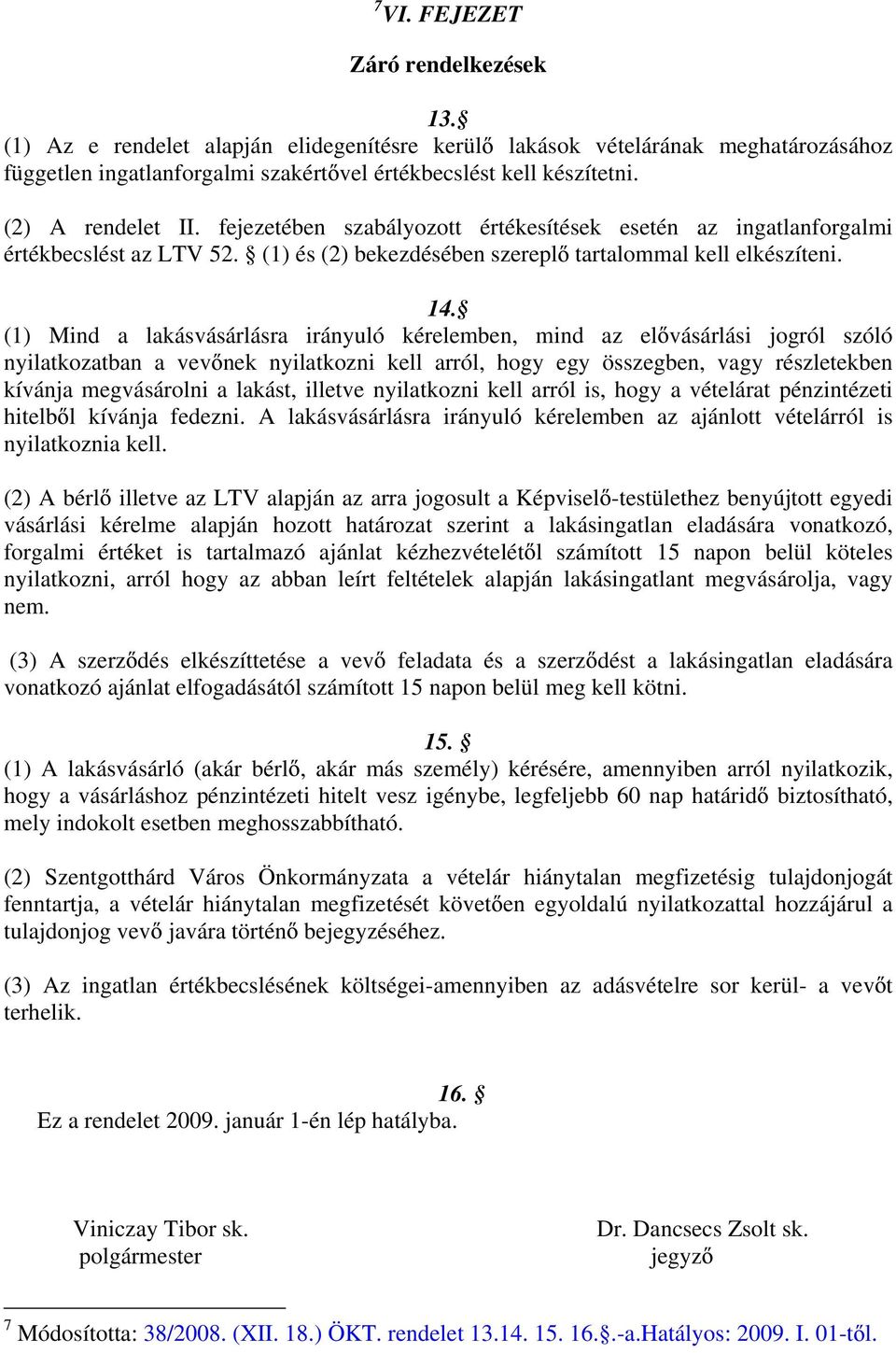 (1) Mind a lakásvásárlásra irányuló kérelemben, mind az el vásárlási jogról szóló nyilatkozatban a vev nek nyilatkozni kell arról, hogy egy összegben, vagy részletekben kívánja megvásárolni a lakást,