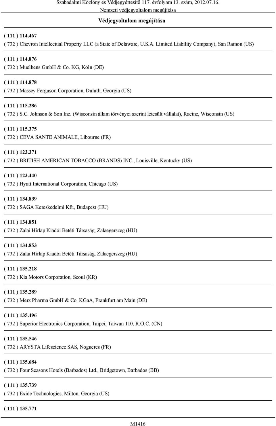 (Wisconsin állam törvényei szerint létesült vállalat), Racine, Wisconsin (US) ( 111 ) 115.375 ( 732 ) CEVA SANTE ANIMALE, Libourne (FR) ( 111 ) 123.371 ( 732 ) BRITISH AMERICAN TOBACCO (BRANDS) INC.