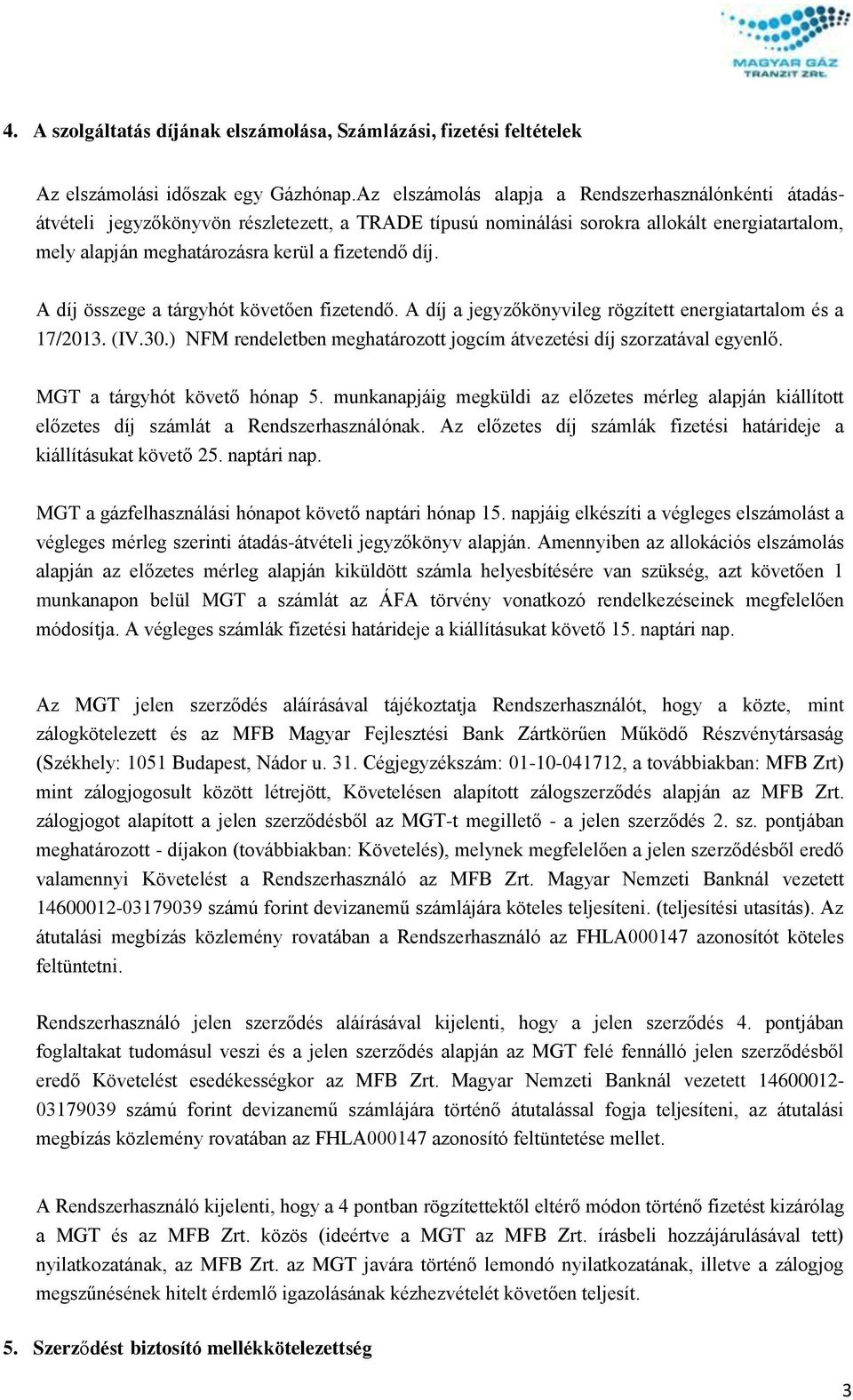 A díj összege a tárgyhót követően fizetendő. A díj a jegyzőkönyvileg rögzített energiatartalom és a 17/2013. (IV.30.) NFM rendeletben meghatározott jogcím átvezetési díj szorzatával egyenlő.