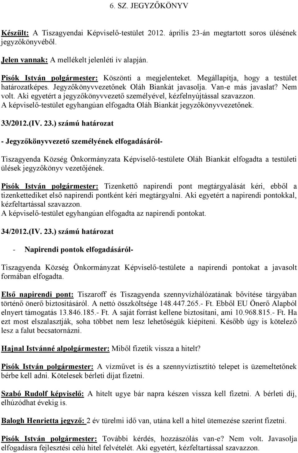 Aki egyetért a jegyzőkönyvvezető személyével, kézfelnyújtással szavazzon. A képviselő-testület egyhangúan elfogadta Oláh Biankát jegyzőkönyvvezetőnek. 33/2012.(IV. 23.