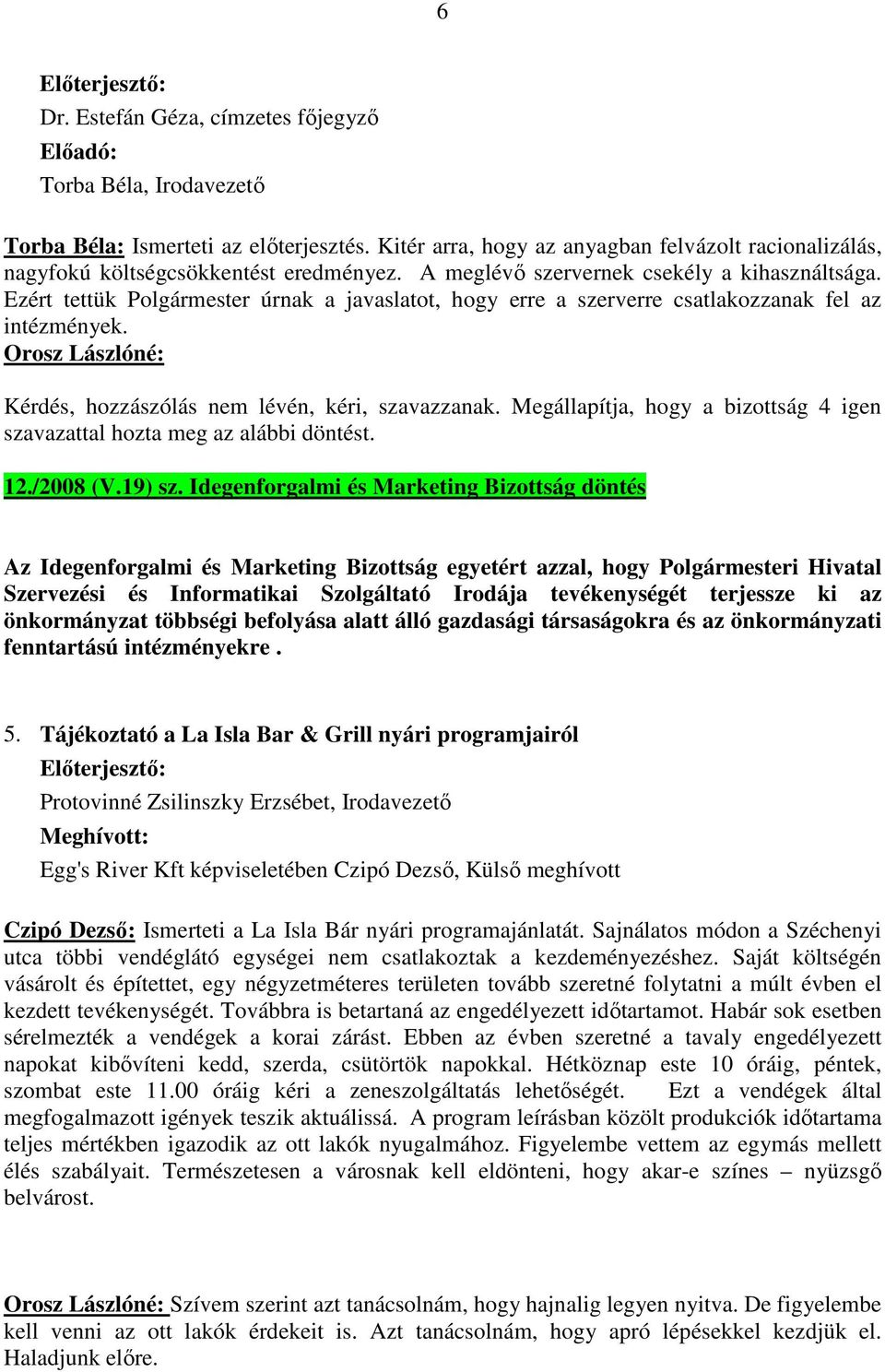 Ezért tettük Polgármester úrnak a javaslatot, hogy erre a szerverre csatlakozzanak fel az intézmények. Orosz Lászlóné: Kérdés, hozzászólás nem lévén, kéri, szavazzanak.