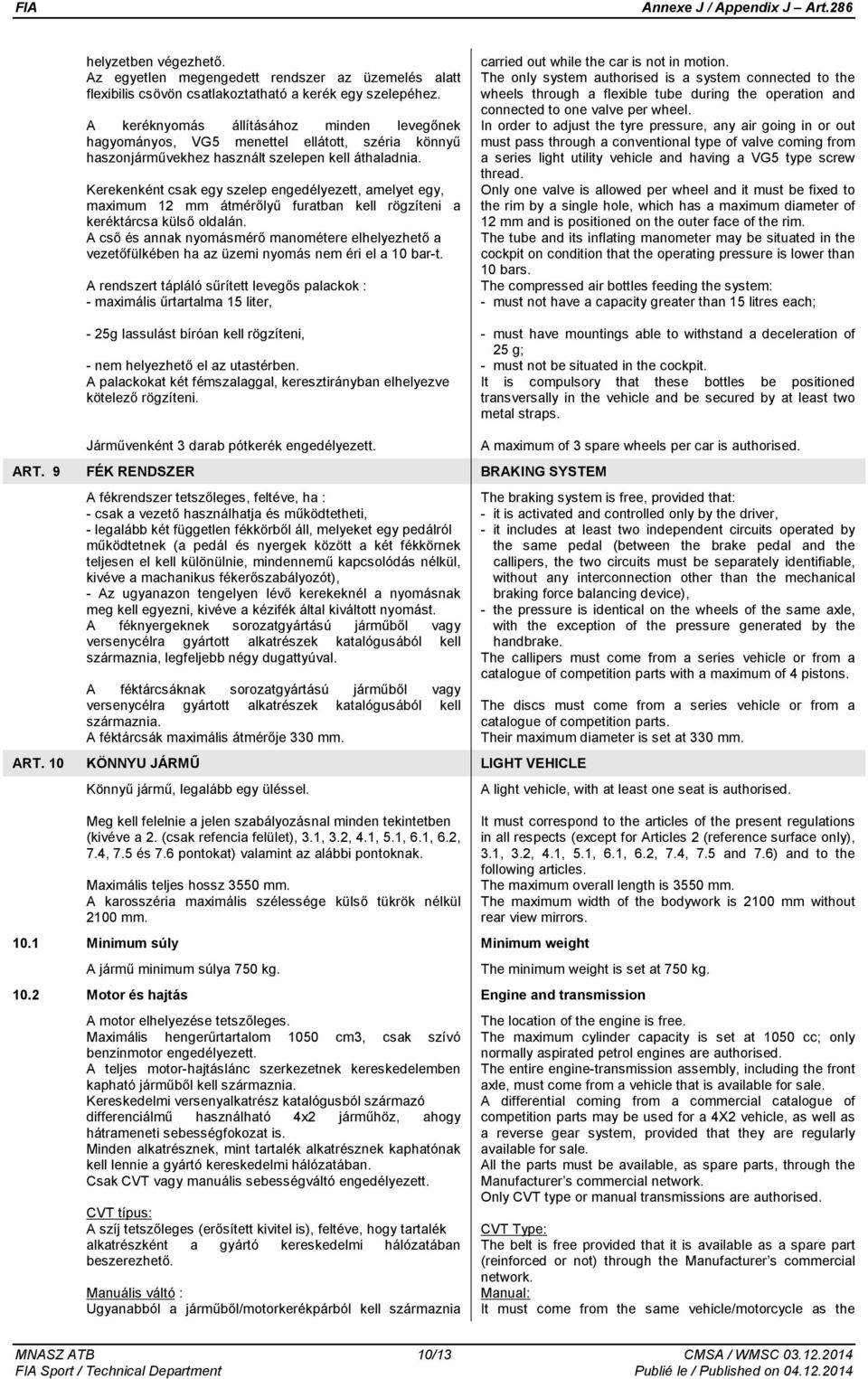 Kerekenként csak egy szelep engedélyezett, amelyet egy, maximum 12 mm átmérőlyű furatban kell rögzíteni a keréktárcsa külső oldalán.