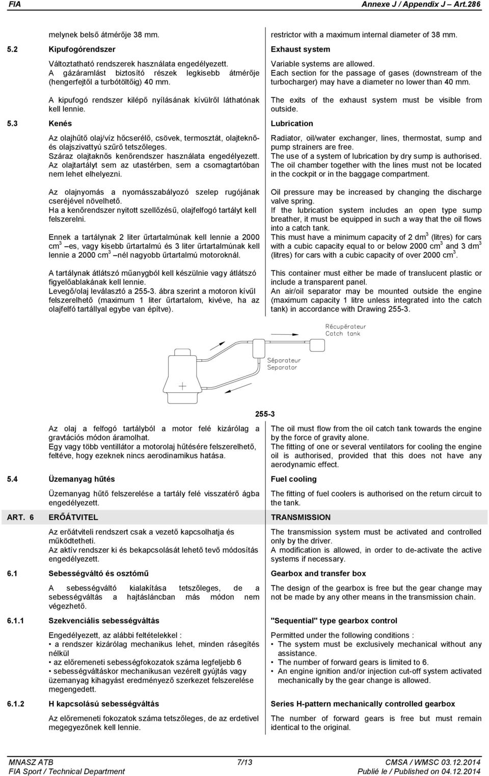 3 Kenés Lubrication Az olajhűtő olaj/víz hőcserélő, csövek, termosztát, olajteknőés olajszivattyú szűrő tetszőleges. Száraz olajtaknős kenőrendszer használata engedélyezett.