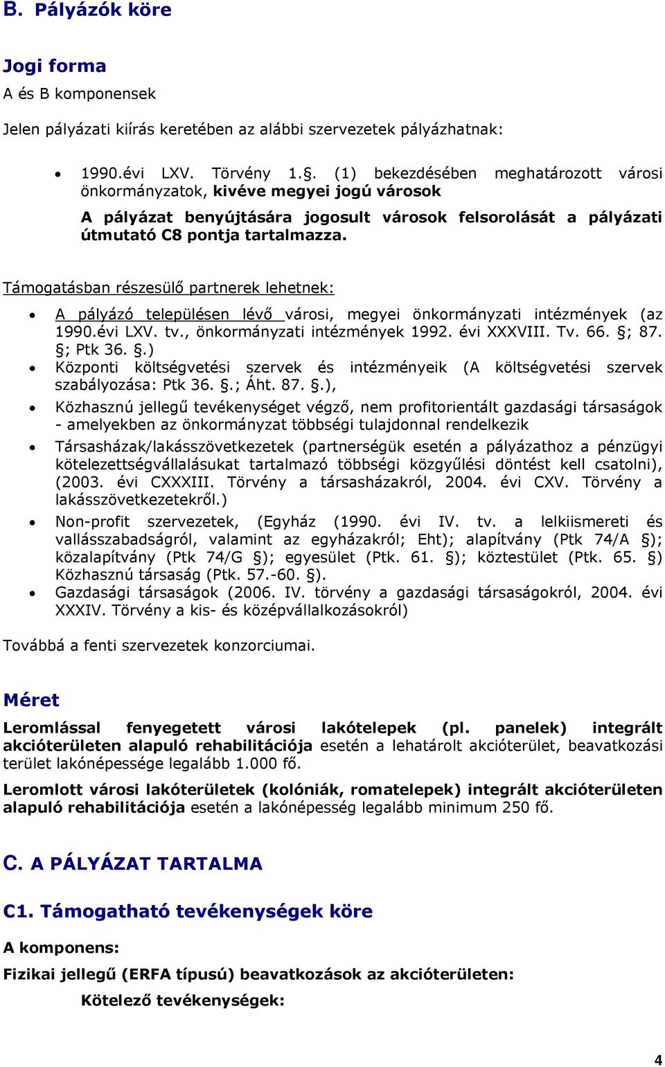 Támogatásban részesülő partnerek lehetnek: A pályázó településen lévő városi, megyei önkormányzati intézmények (az 1990.évi LXV. tv., önkormányzati intézmények 1992. évi XXXVIII. Tv. 66. ; 87.