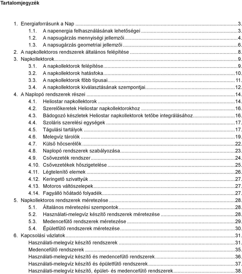 A napkollektorok kiválasztásának szempontjai...12. 4. A Naplopó rendszerek részei...14. 4.1. Heliostar napkollektorok...14. 4.2. Szerelőkeretek Heliostar napkollektorokhoz...16. 4.3.