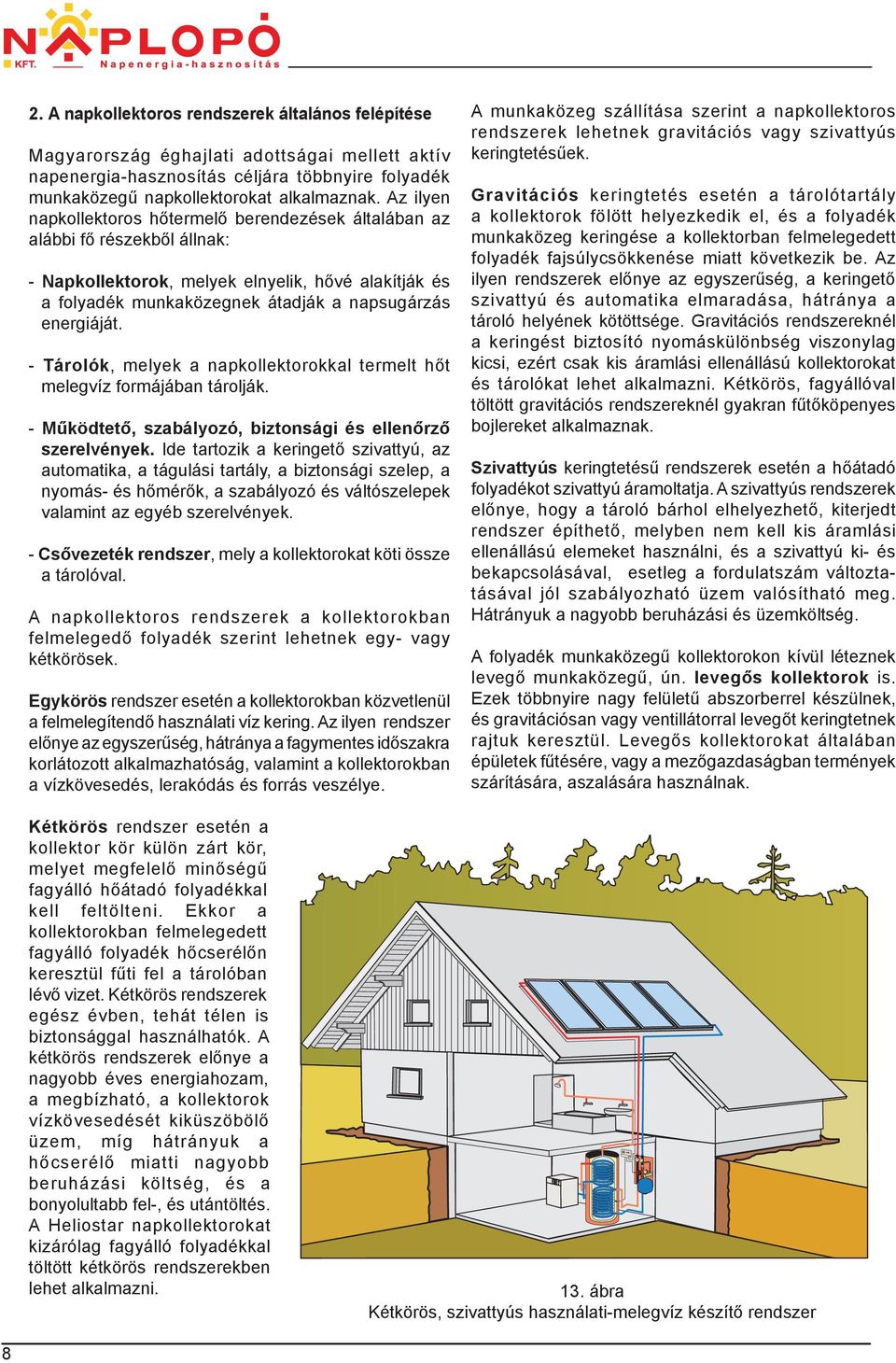 - Tárolók, melyek a napkollektorokkal termelt hőt melegvíz formájában tárolják. - Működtető, szabályozó, biztonsági és ellenőrző szerelvények.