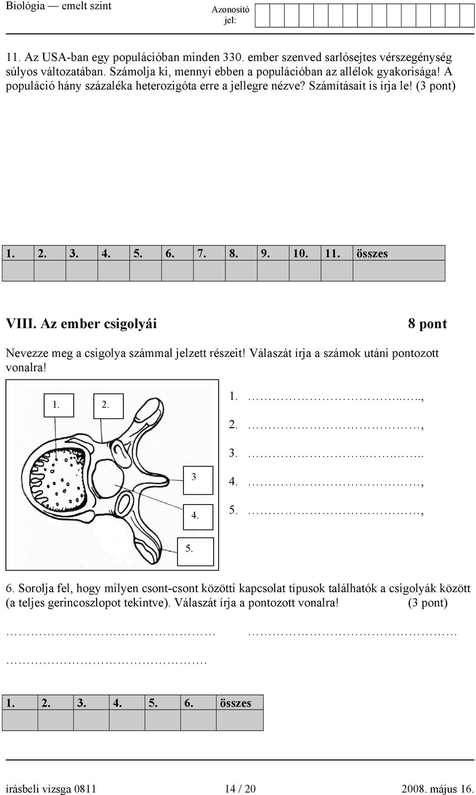 Az ember csigolyái 8 pont Nevezze meg a csigolya számmal jelzett részeit! Válaszát írja a számok utáni pontozott vonalra! 1. 2. 1....., 2., 3...... 3 4. 4., 5., 5. 6.