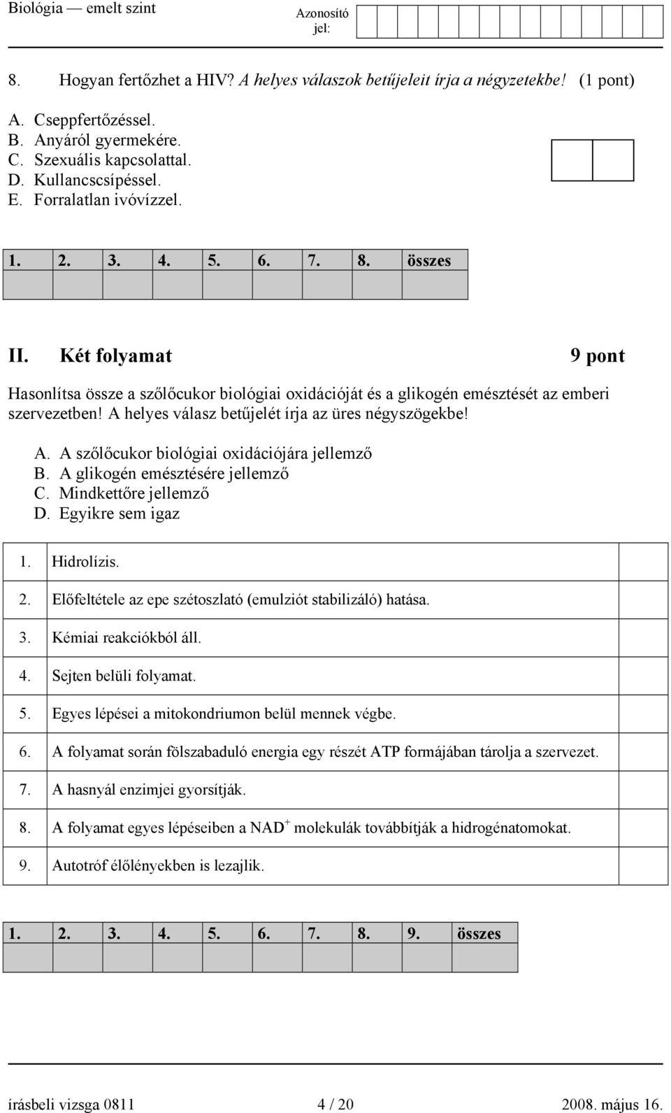 A helyes válasz betűjelét írja az üres négyszögekbe! A. A szőlőcukor biológiai oxidációjára jellemző B. A glikogén emésztésére jellemző C. Mindkettőre jellemző D. Egyikre sem igaz 1. Hidrolízis. 2.