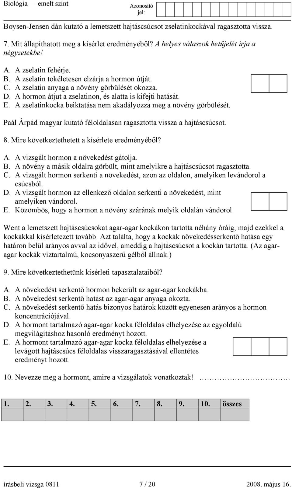 A zselatinkocka beiktatása nem akadályozza meg a növény görbülését. Paál Árpád magyar kutató féloldalasan ragasztotta vissza a hajtáscsúcsot. 8. Mire következtethetett a kísérlete eredményéből? A.