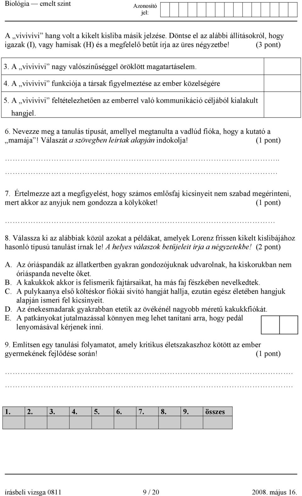 A vivivivi feltételezhetően az emberrel való kommunikáció céljából kialakult hangjel. 6. Nevezze meg a tanulás típusát, amellyel megtanulta a vadlúd fióka, hogy a kutató a mamája!