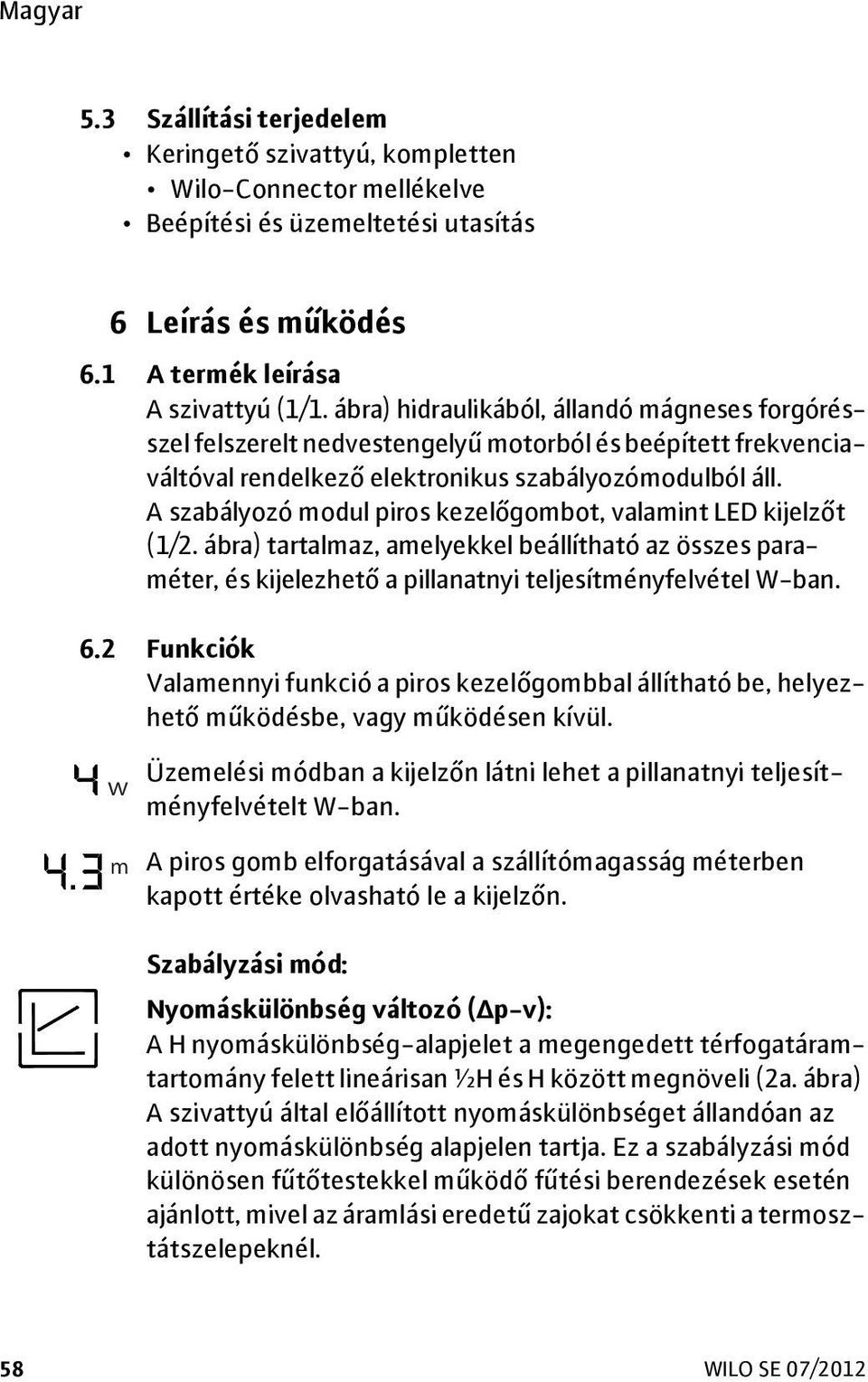 A szabályozó modul piros kezelőgombot, valamint LED kijelzőt (1/2. ábra) tartalmaz, amelyekkel beállítható az összes paraméter, és kijelezhető a pillanatnyi teljesítményfelvétel W-ban. 6.