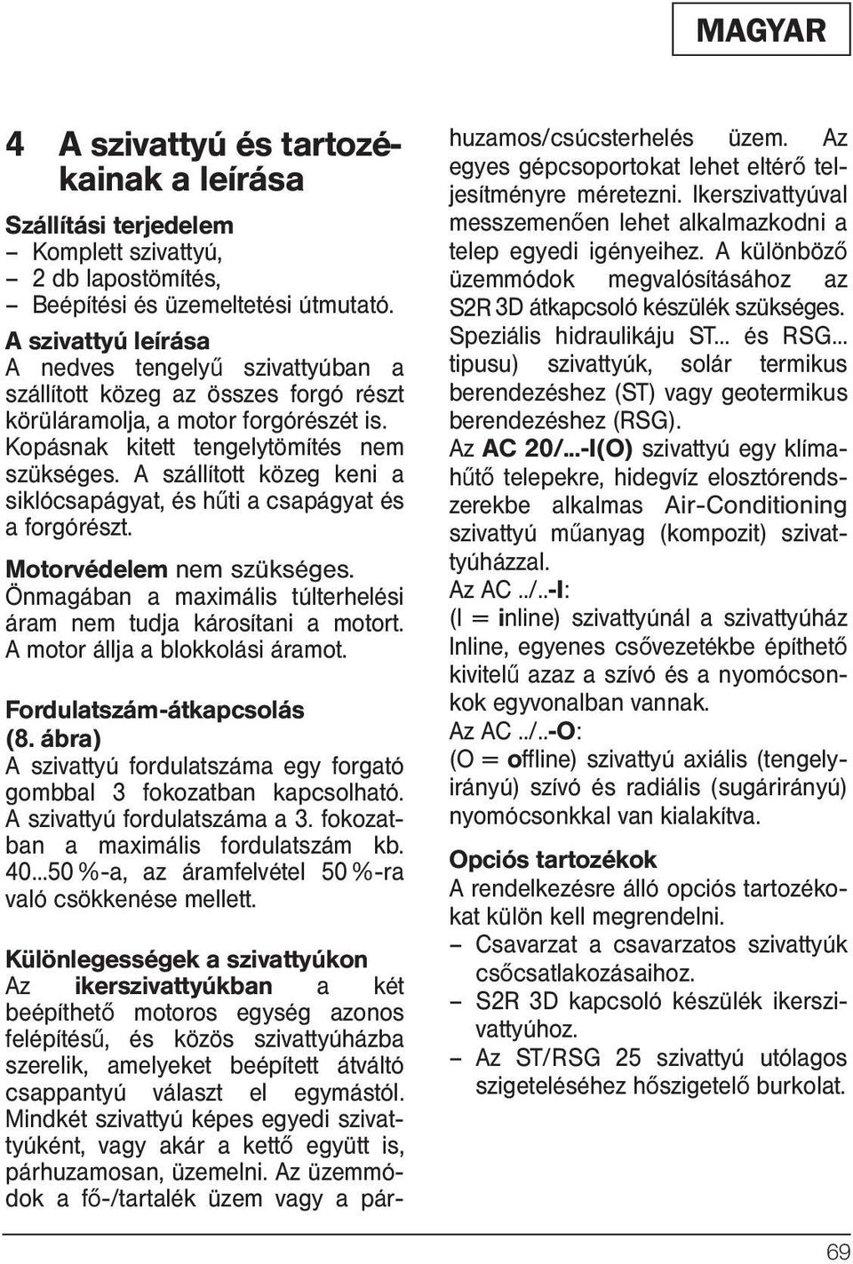 A szállított közeg keni a siklócsapágyat, és hűti a csapágyat és a forgórészt. Motorvédelem nem szükséges. Önmagában a maximális túlterhelési áram nem tudja károsítani a motort.