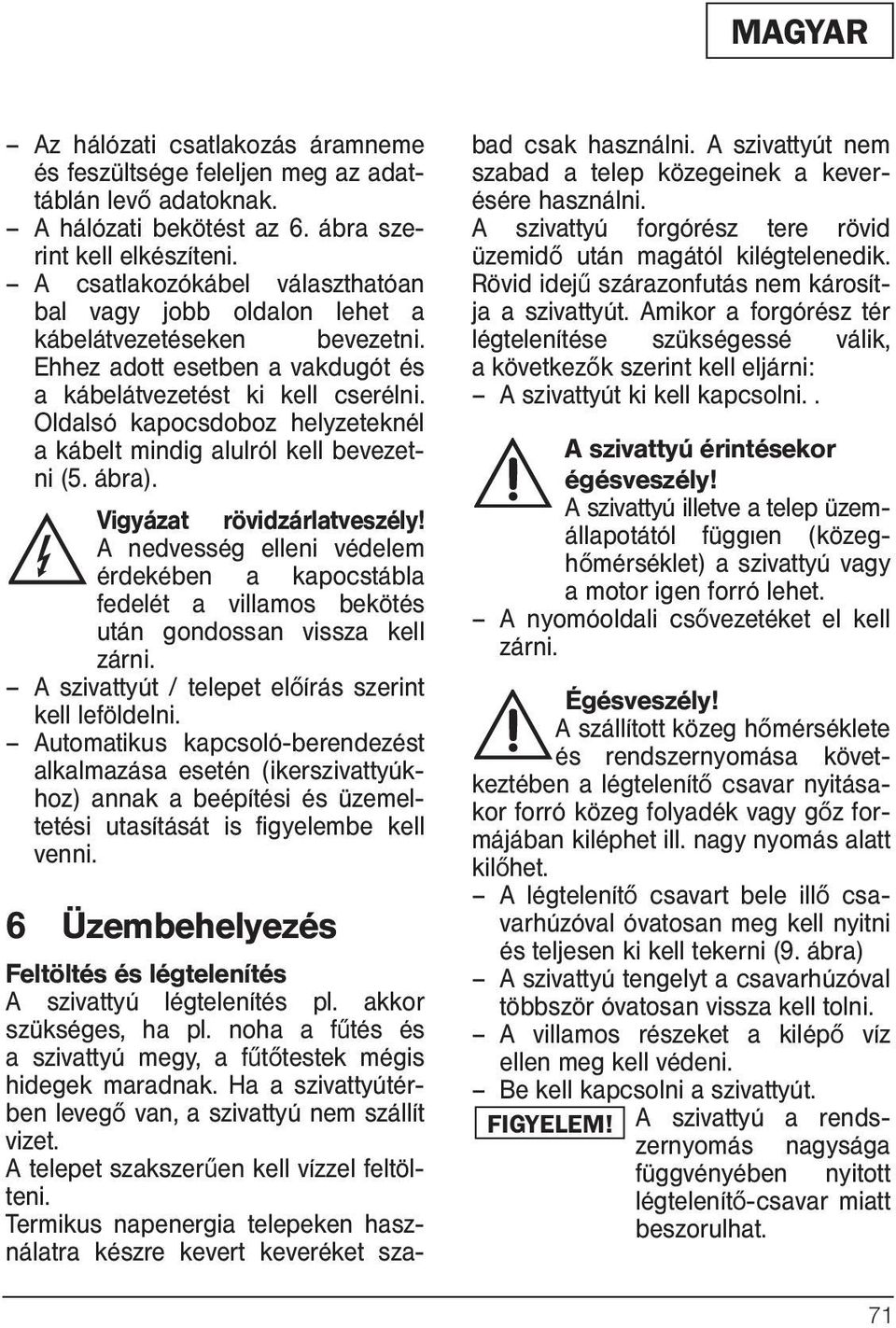 Oldalsó kapocsdoboz helyzeteknél a kábelt mindig alulról kell bevezetni (5. ábra). Vigyázat rövidzárlatveszély!
