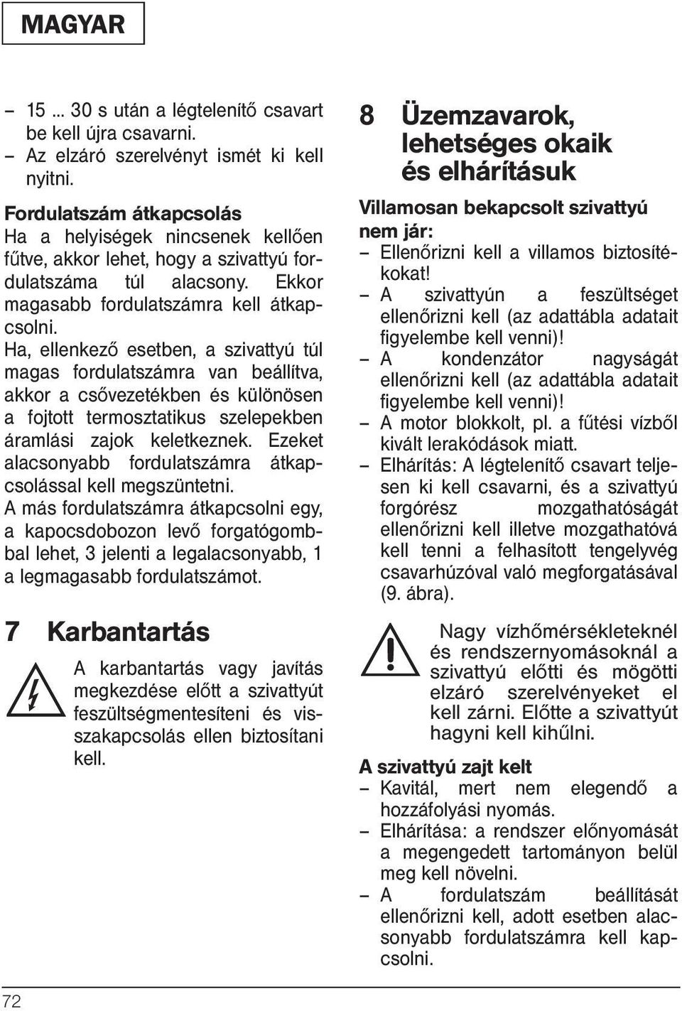 Ha, ellenkező esetben, a szivattyú túl magas fordulatszámra van beállítva, akkor a csővezetékben és különösen a fojtott termosztatikus szelepekben áramlási zajok keletkeznek.