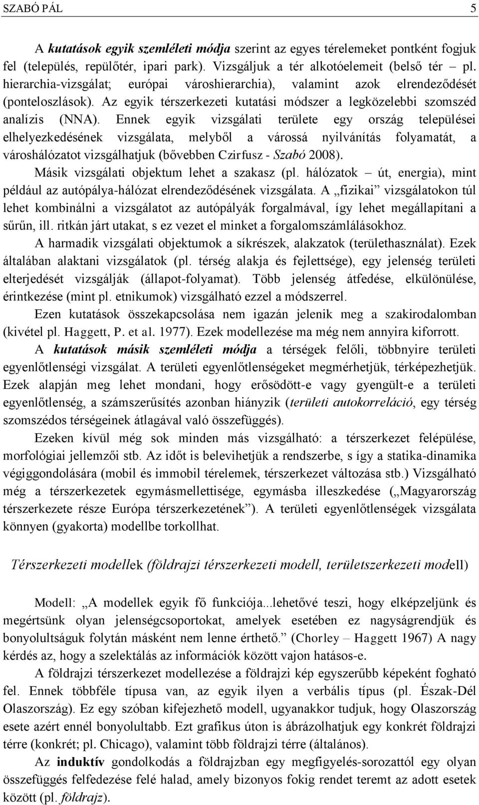 Ennek egyik vizsgálati területe egy ország települései elhelyezkedésének vizsgálata, melyből a várossá nyilvánítás folyamatát, a városhálózatot vizsgálhatjuk (bővebben Czirfusz - Szabó 2008).