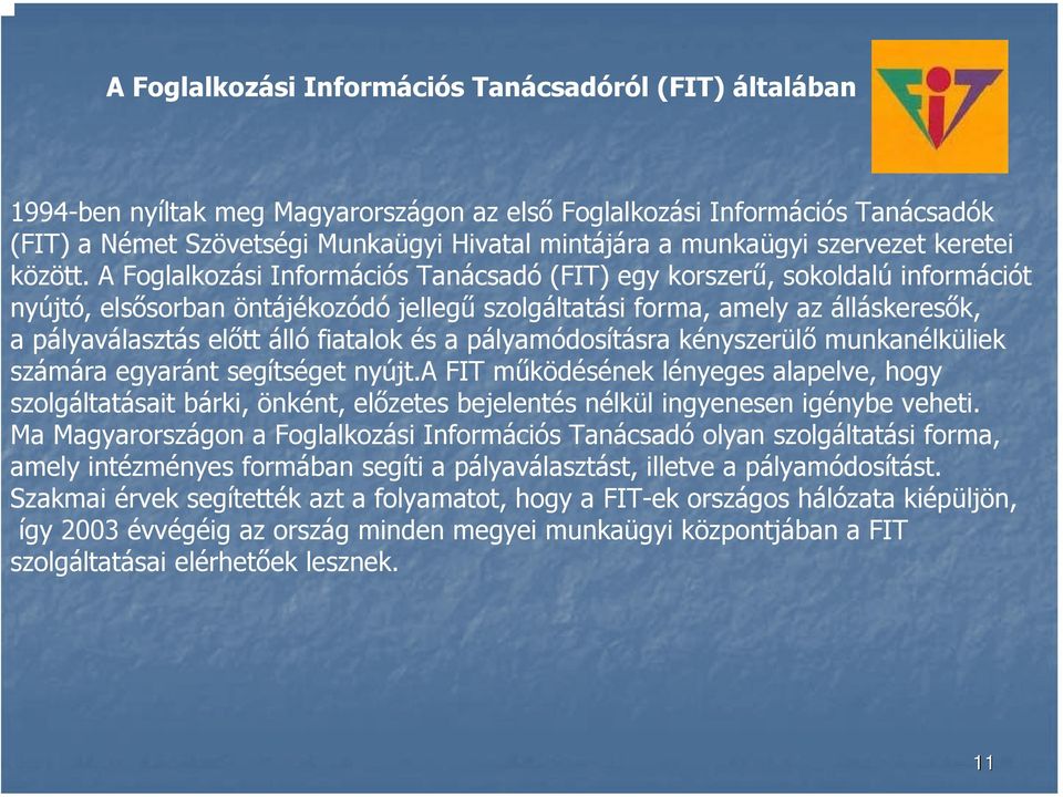 A Foglalkozási Információs Tanácsadó (FIT) egy korszerű, sokoldalú információt nyújtó, elsősorban öntájékozódó jellegű szolgáltatási forma, amely az álláskeresők, a pályaválasztás előtt álló fiatalok