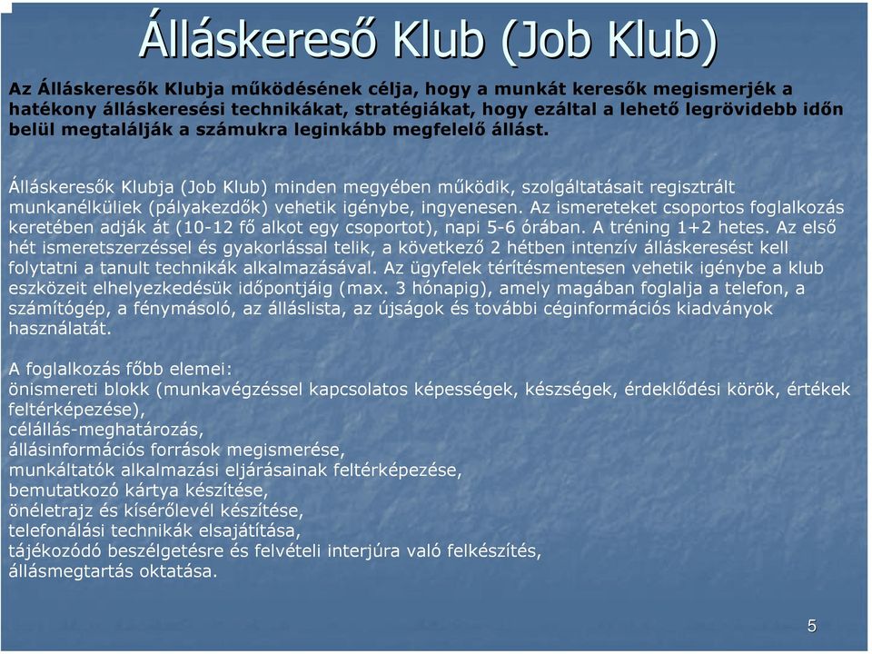 Az ismereteket csoportos foglalkozás keretében adják át (10-12 fő alkot egy csoportot), napi 5-6 órában. A tréning 1+2 hetes.