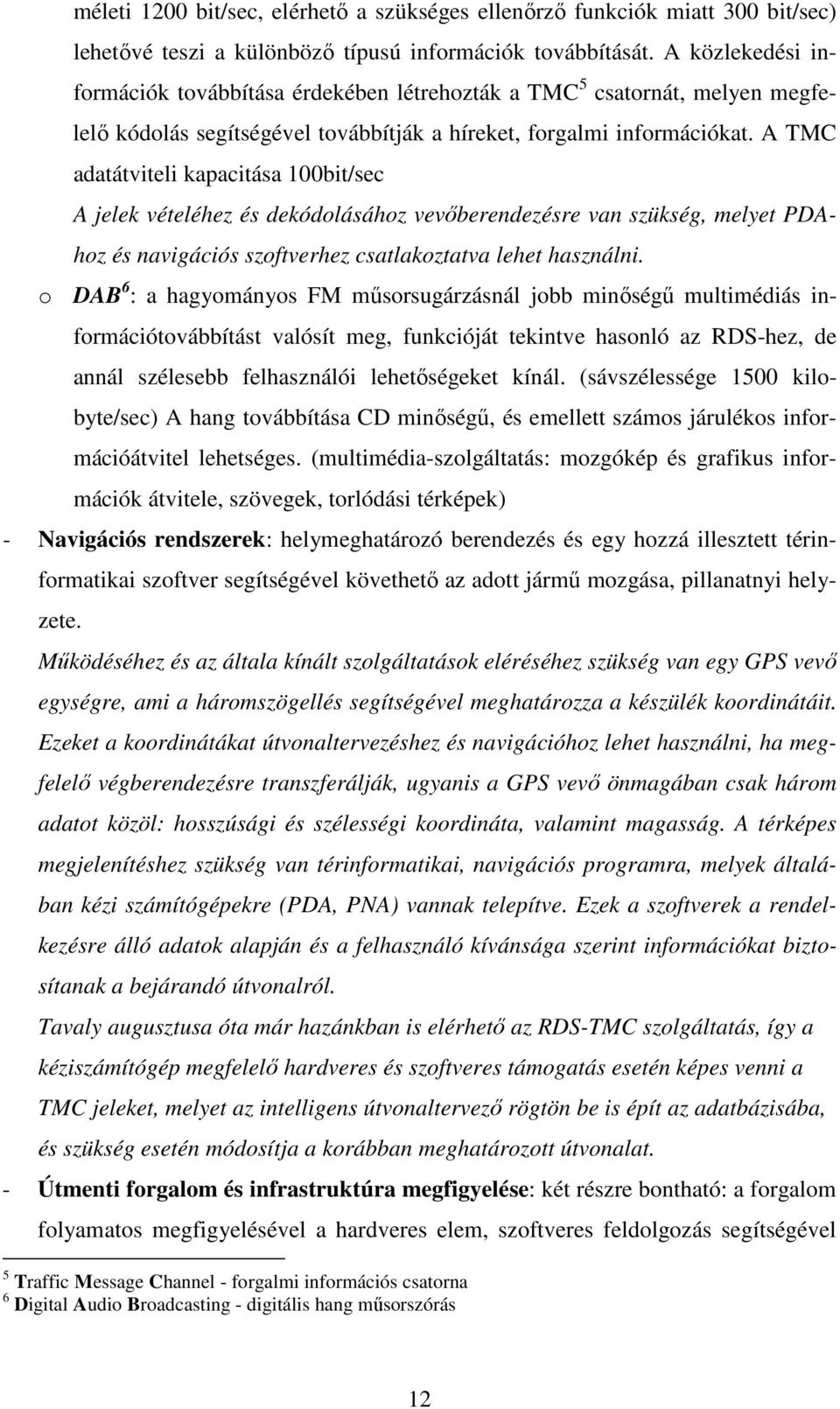 A TMC adatátviteli kapacitása 100bit/sec A jelek vételéhez és dekódolásához vevıberendezésre van szükség, melyet PDAhoz és navigációs szoftverhez csatlakoztatva lehet használni.