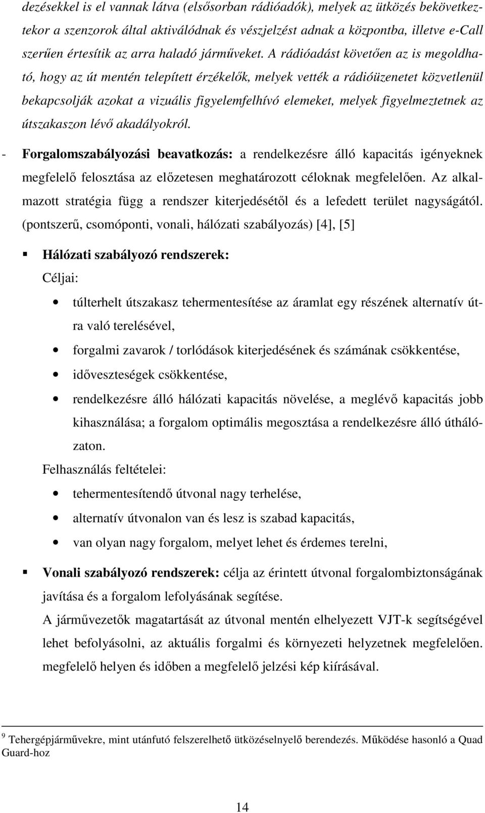 A rádióadást követıen az is megoldható, hogy az út mentén telepített érzékelık, melyek vették a rádióüzenetet közvetlenül bekapcsolják azokat a vizuális figyelemfelhívó elemeket, melyek