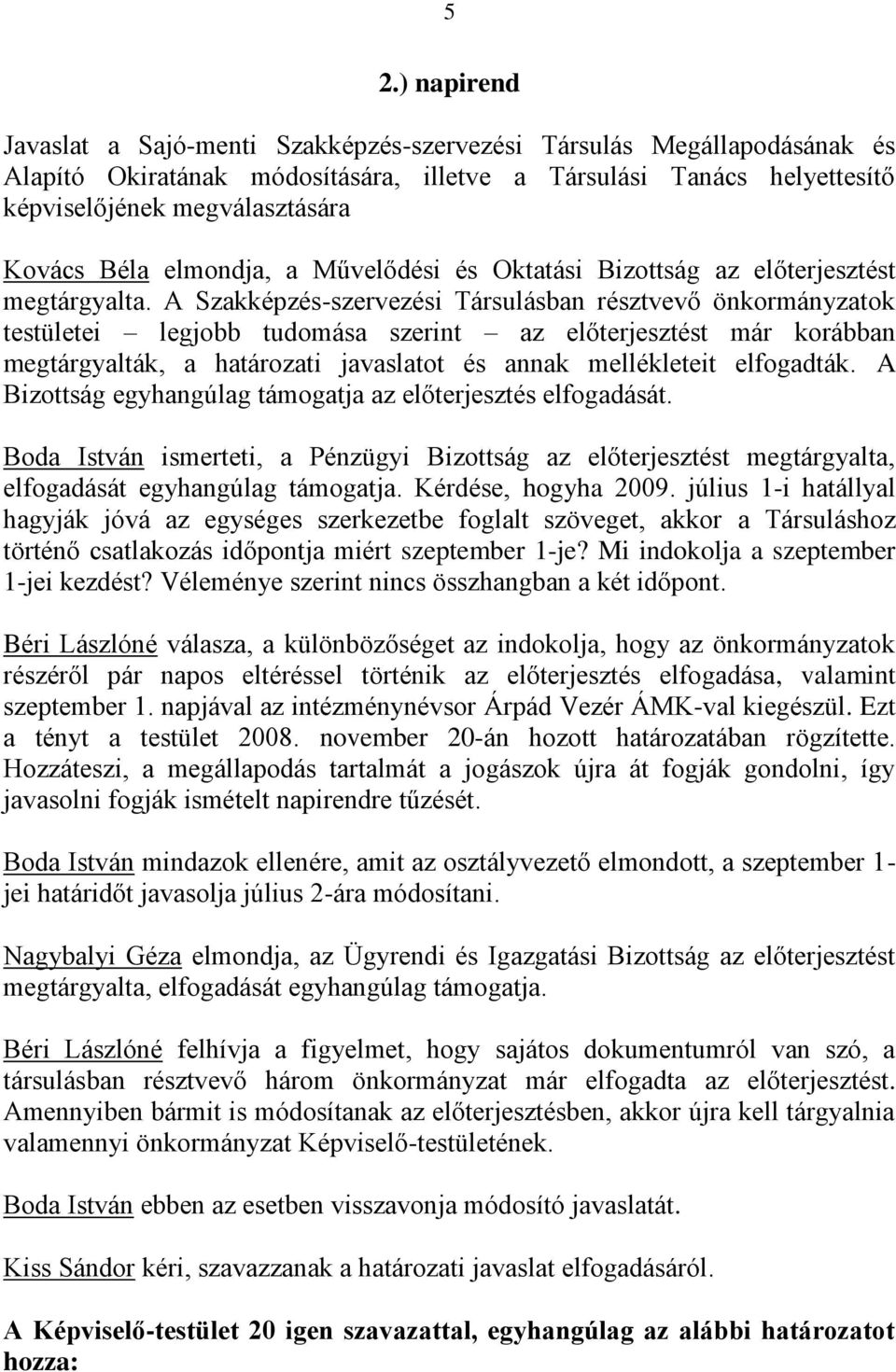 A Szakképzés-szervezési Társulásban résztvevő önkormányzatok testületei legjobb tudomása szerint az előterjesztést már korábban megtárgyalták, a határozati javaslatot és annak mellékleteit elfogadták.