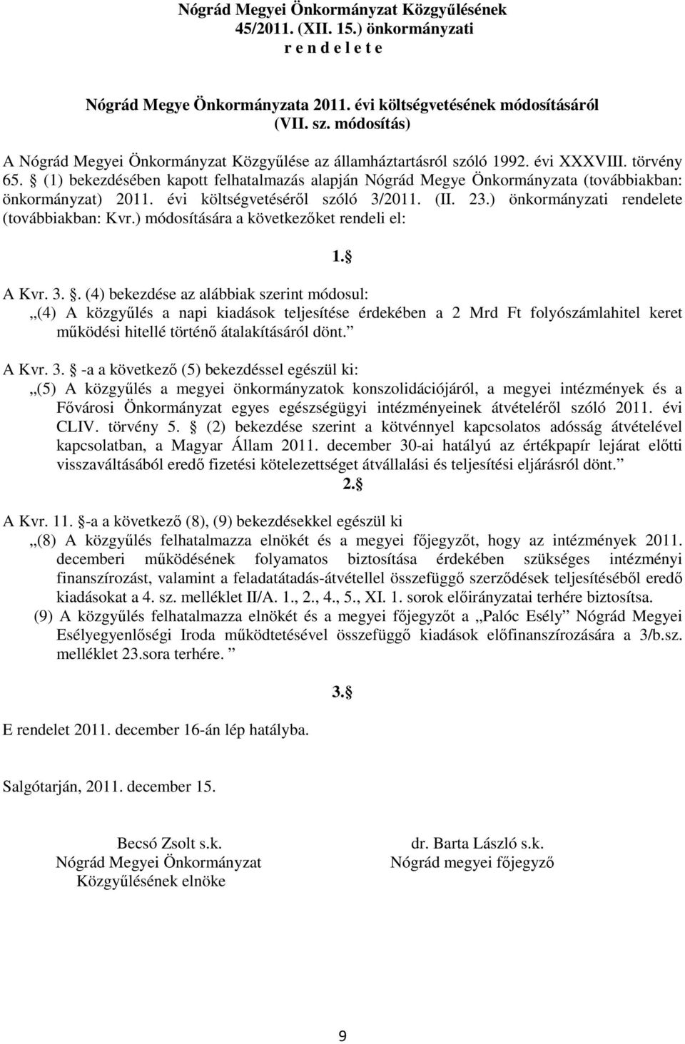 (1) bekezdésében kapott felhatalmazás alapján Nógrád Megye Önkormányzata (továbbiakban: önkormányzat) 2011. évi költségvetéséről szóló 3/2011. (II. 23.) önkormányzati rendelete (továbbiakban: Kvr.