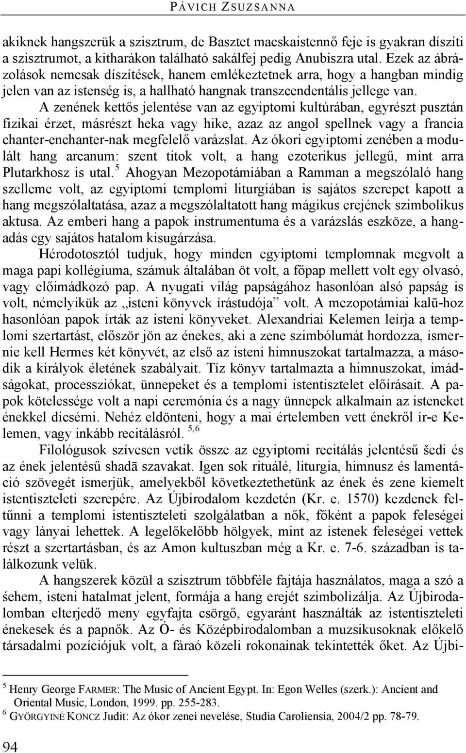A zenének kettős jelentése van az egyiptomi kultúrában, egyrészt pusztán fizikai érzet, másrészt heka vagy hike, azaz az angol spellnek vagy a francia chanter-enchanter-nak megfelelő varázslat.