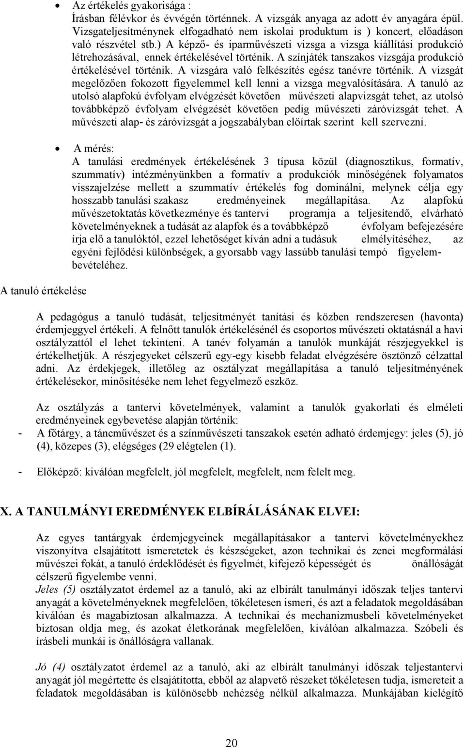 ) A képző- és iparművészeti vizsga a vizsga kiállítási produkció létrehozásával, ennek értékelésével történik. A színjáték tanszakos vizsgája produkció értékelésével történik.
