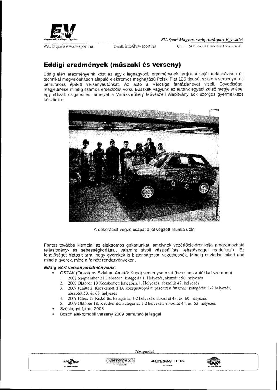 126 típusú, szlalom versenyre és bemutatóra épített versenyautónkat. Az autó a Vércsiga fantázianevet viseli. Egyedisége, megjelenése mindig számos érdeklődőt vonz.