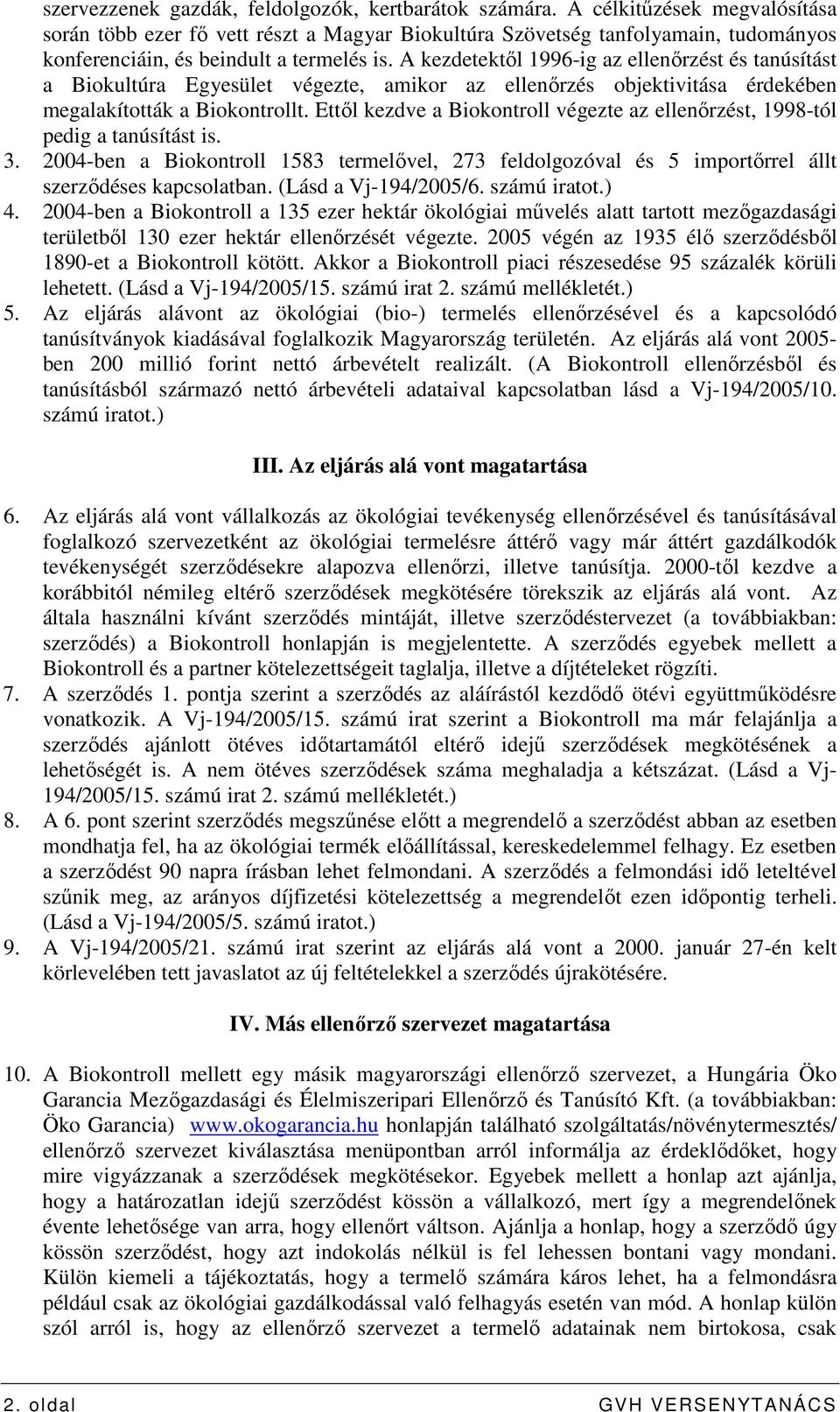 A kezdetektıl 1996-ig az ellenırzést és tanúsítást a Biokultúra Egyesület végezte, amikor az ellenırzés objektivitása érdekében megalakították a Biokontrollt.