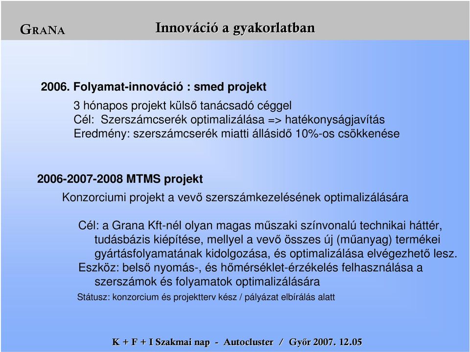 állásidő 10%-os csökkenése 2006-2007-2008 MTMS projekt Konzorciumi projekt a vevő szerszámkezelésének optimalizálására Cél: a Grana Kft-nél olyan magas műszaki színvonalú