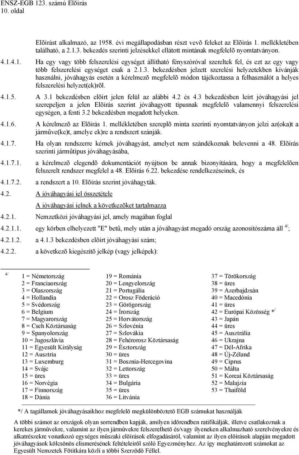 bekezdésben jelzett szerelési helyzetekben kívánják használni, jóváhagyás esetén a kérelmezõ megfelelõ módon tájékoztassa a felhasználót a helyes felszerelési helyzet(ek)rõl. 4.1.5. A 3.